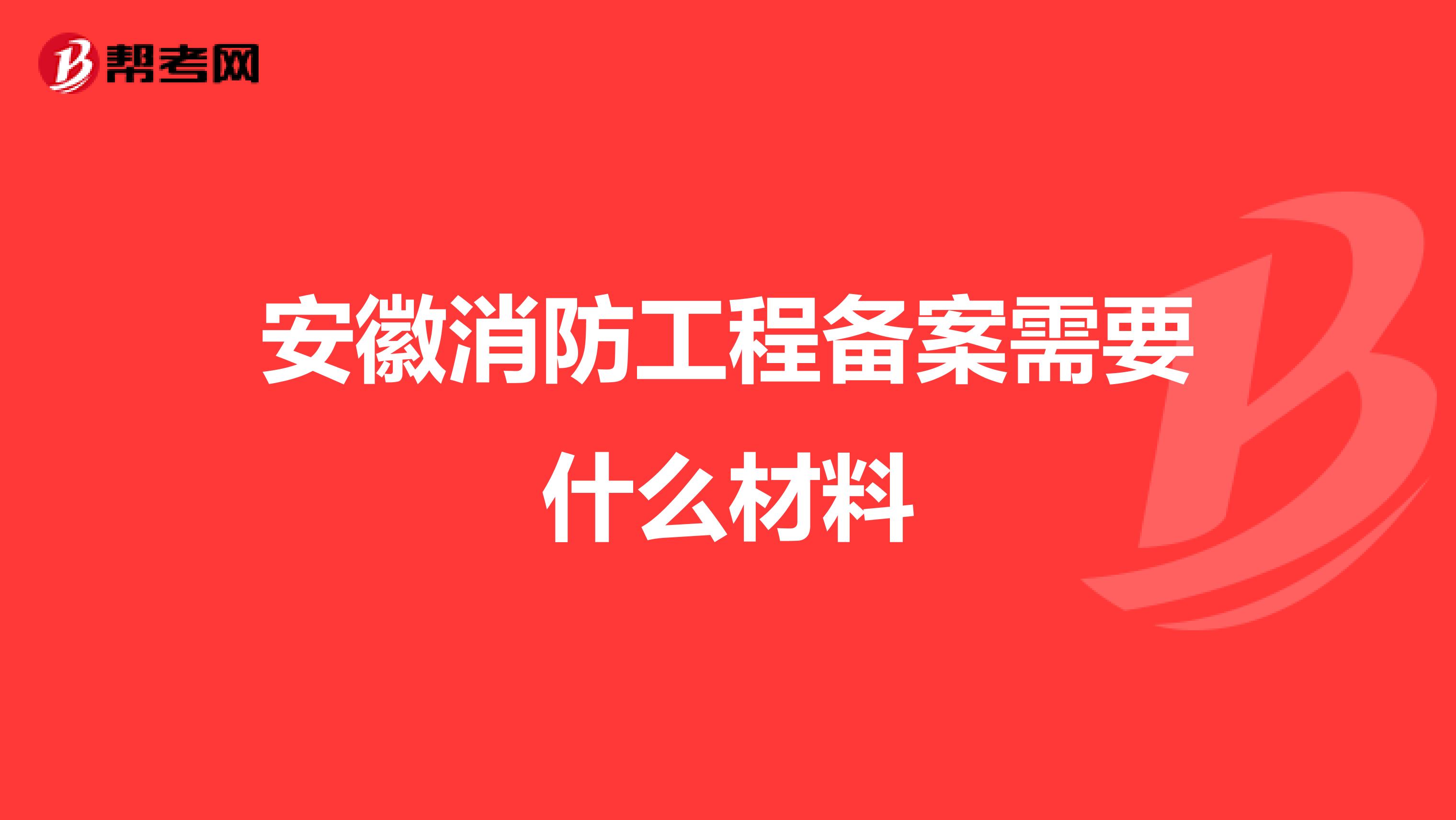 安徽消防工程备案需要什么材料