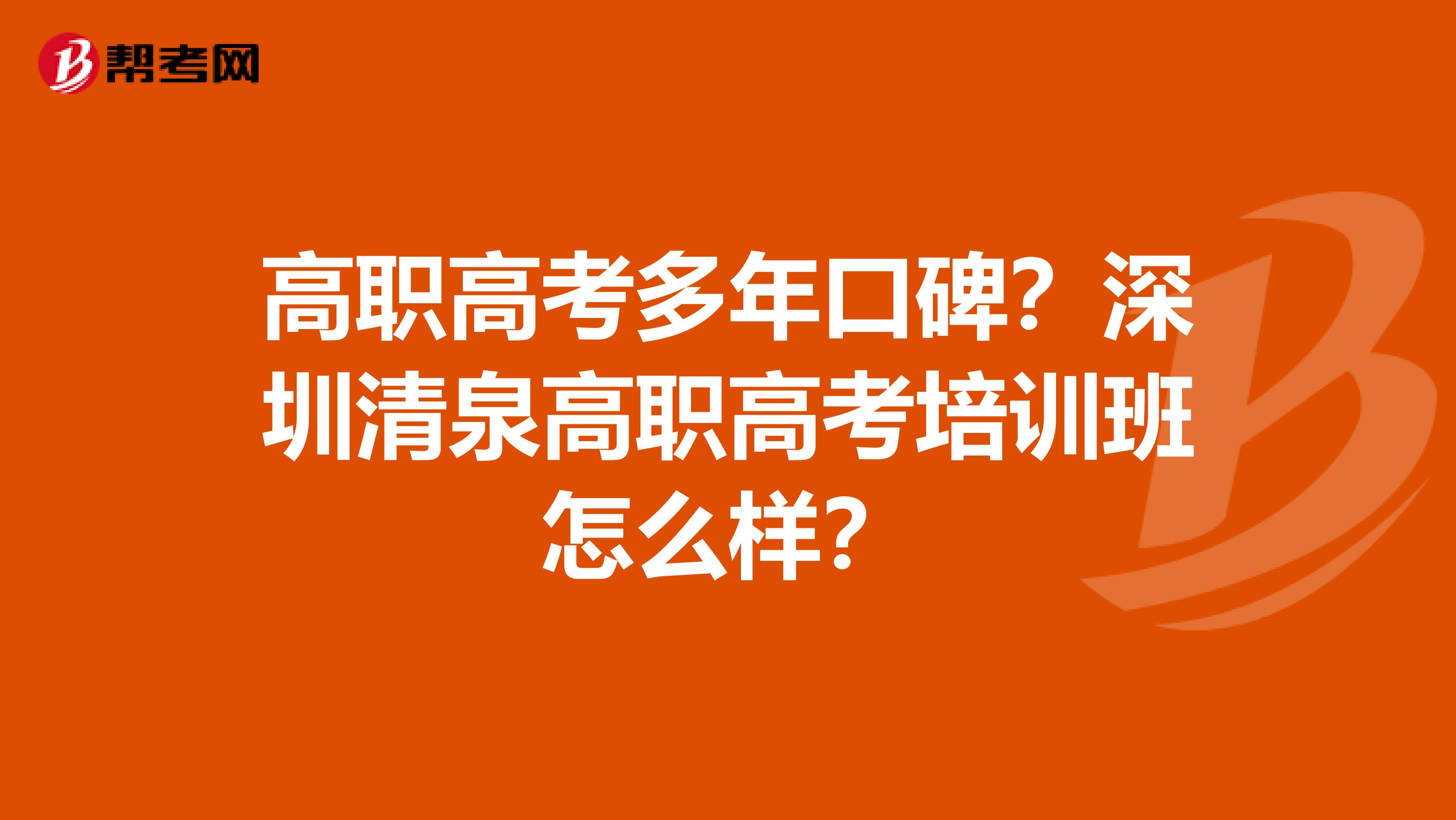 高职高考多年口碑？深圳清泉高职高考培训班怎么样？