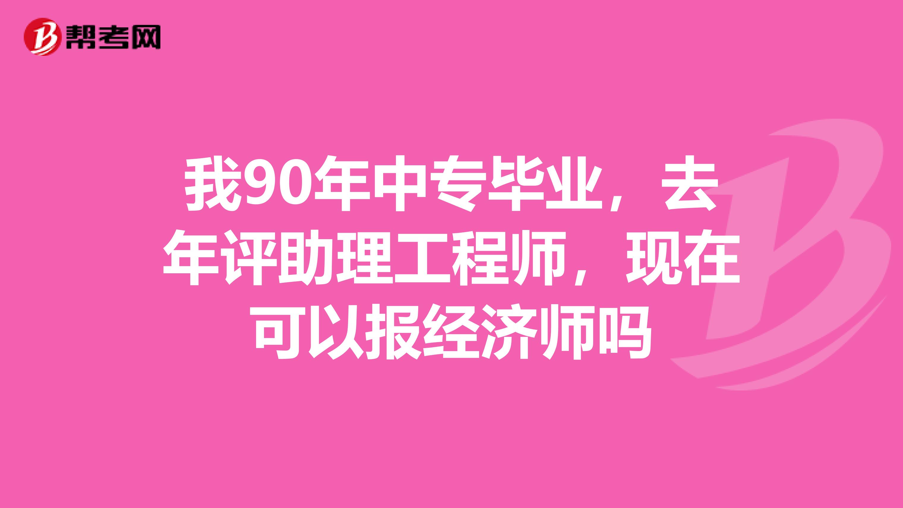 我90年中專畢業，去年評助理工程師，現在可以報經濟師嗎