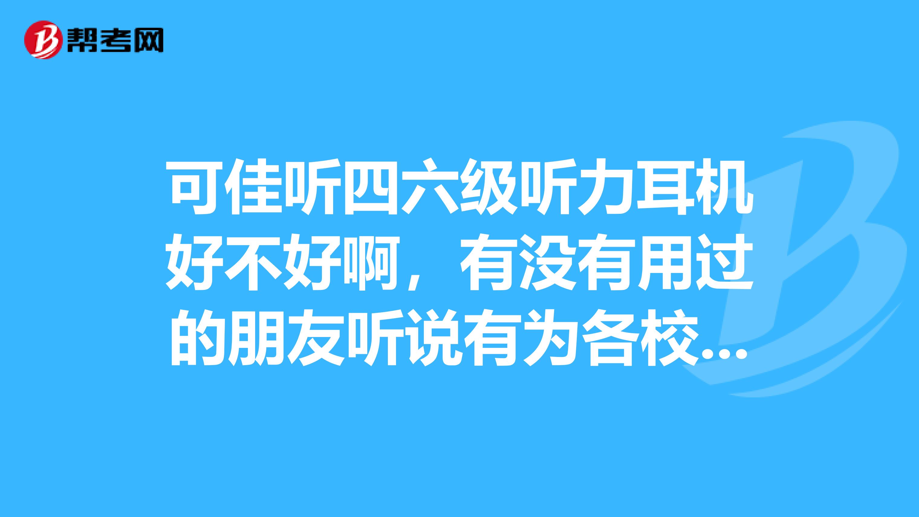可佳听四六级听力耳机好不好啊,有没有用过的朋友听说有为各校开发定制机,可以增强接收能力,真的吗