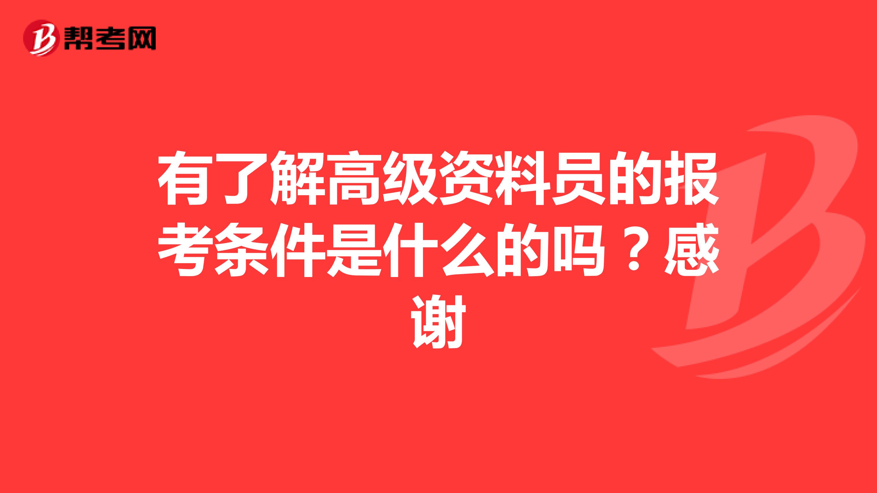 有了解高级资料员的报考条件是什么的吗？感谢