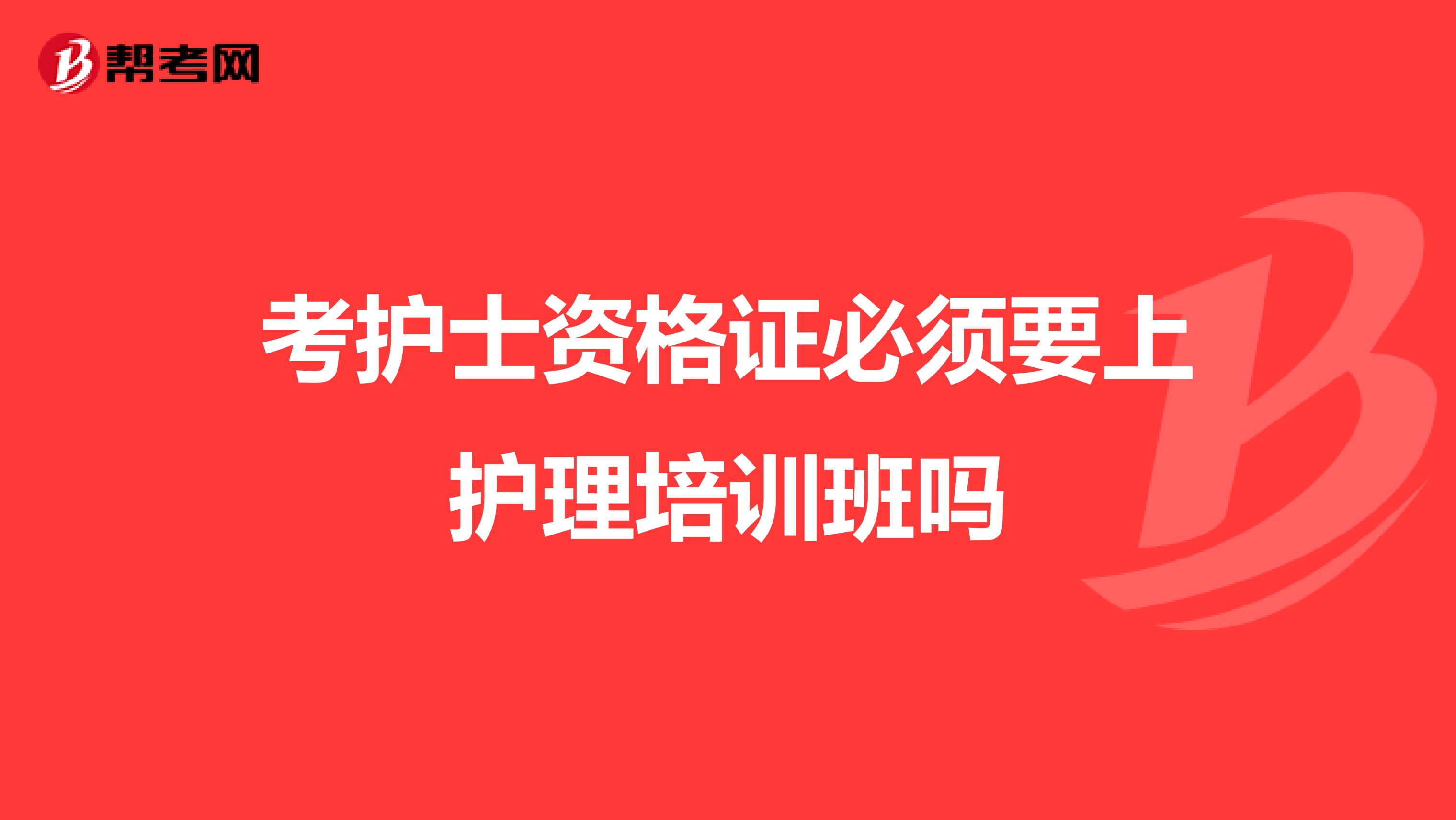 考護士資格證必須要上護理培訓班嗎