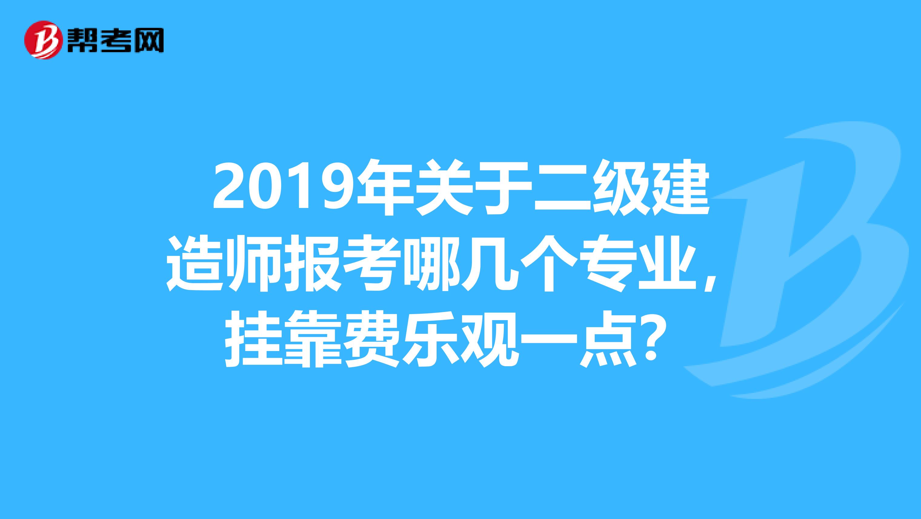 2019年关于二级建造师报考哪几个专业,兼职费乐观一点?