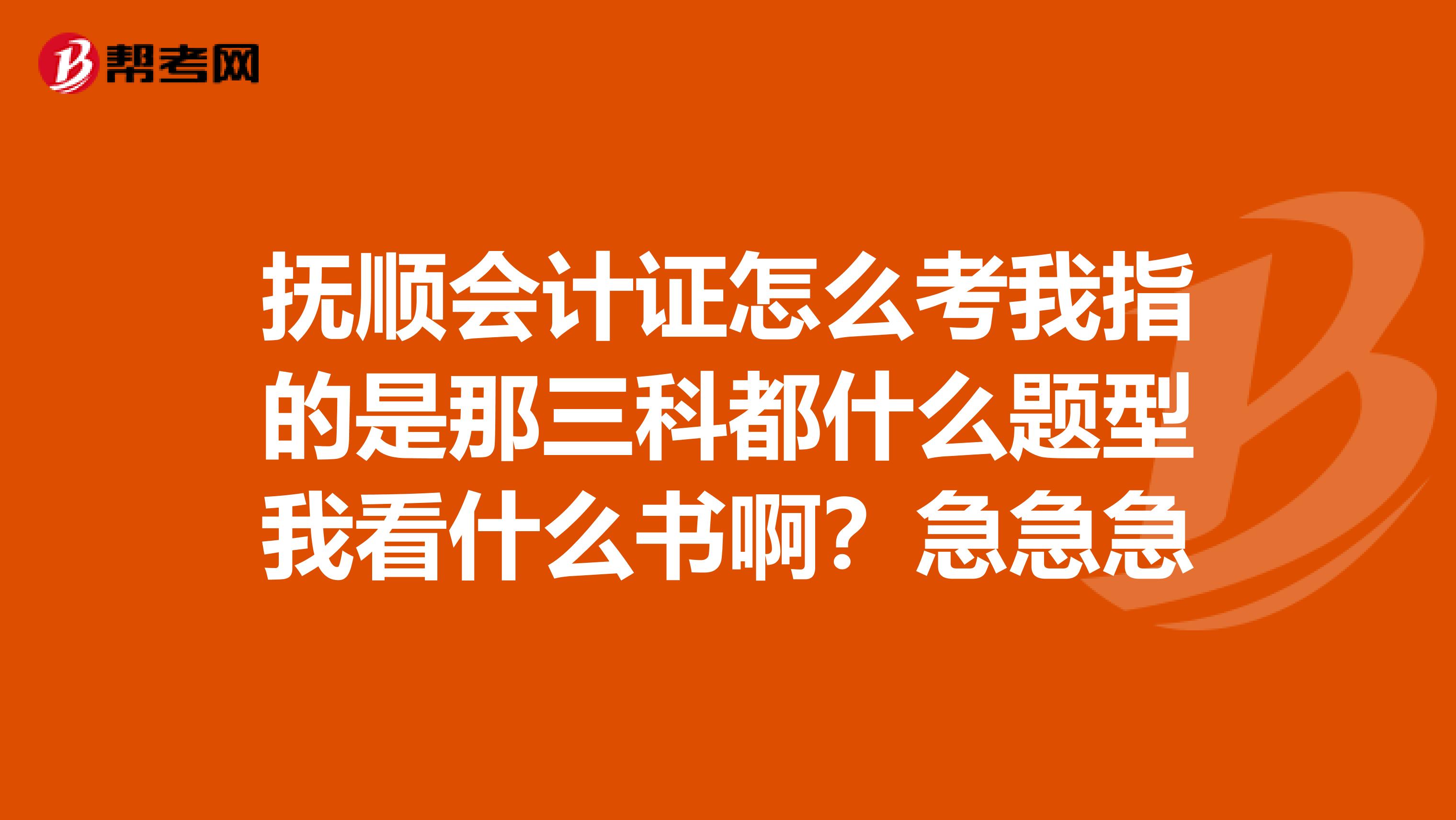 抚顺会计证怎么考我指的是那三科都什么题型我看什么书啊?急急急