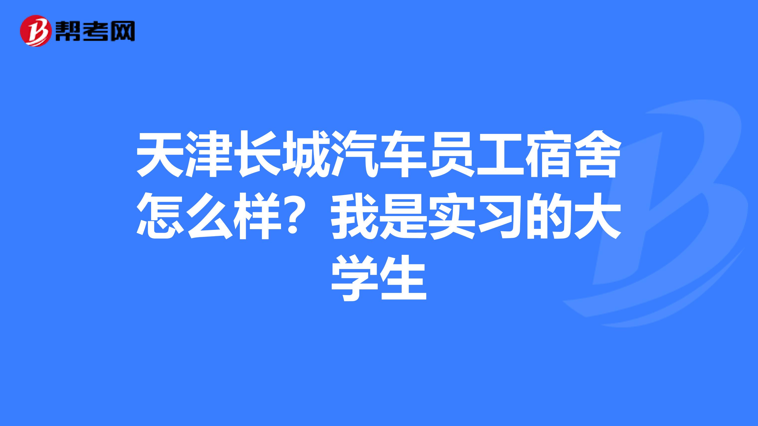 天津长城汽车员工宿舍怎么样?我是实习的大学生