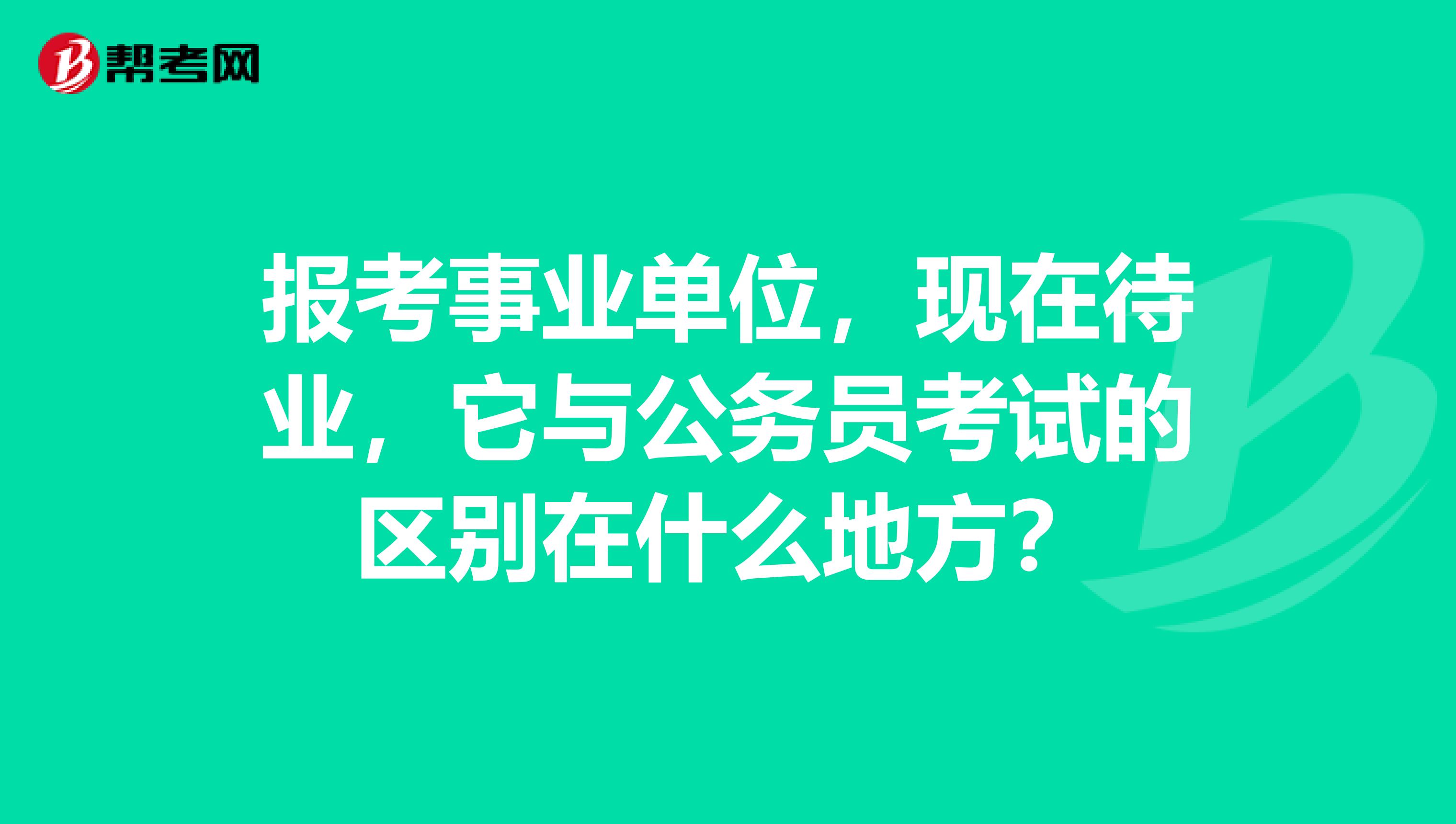 报考事业单位，现在待业，它与公务员考试的区别在什么地方？