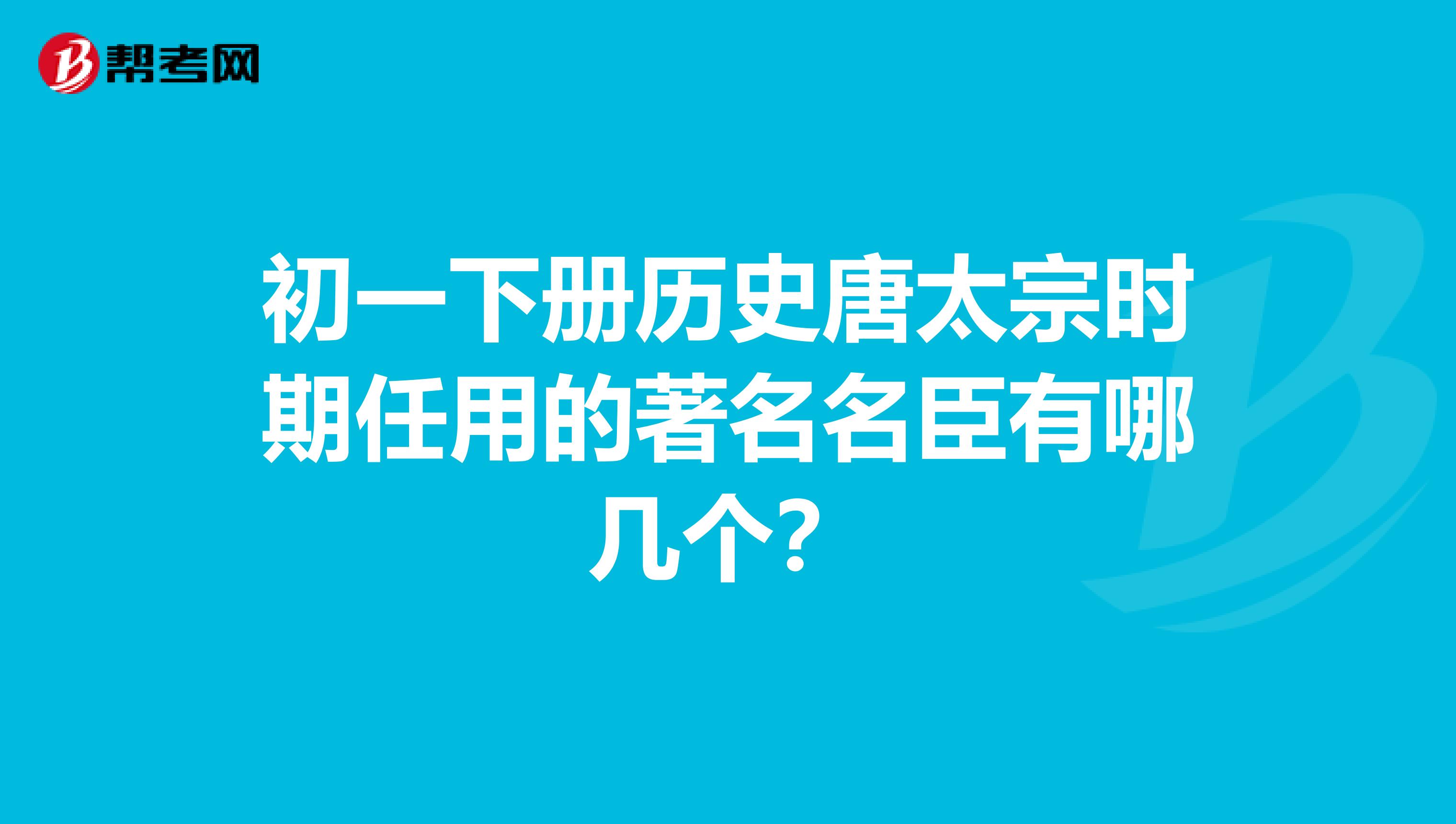 初一下册历史唐太宗时期任用的著名名臣有哪几个?