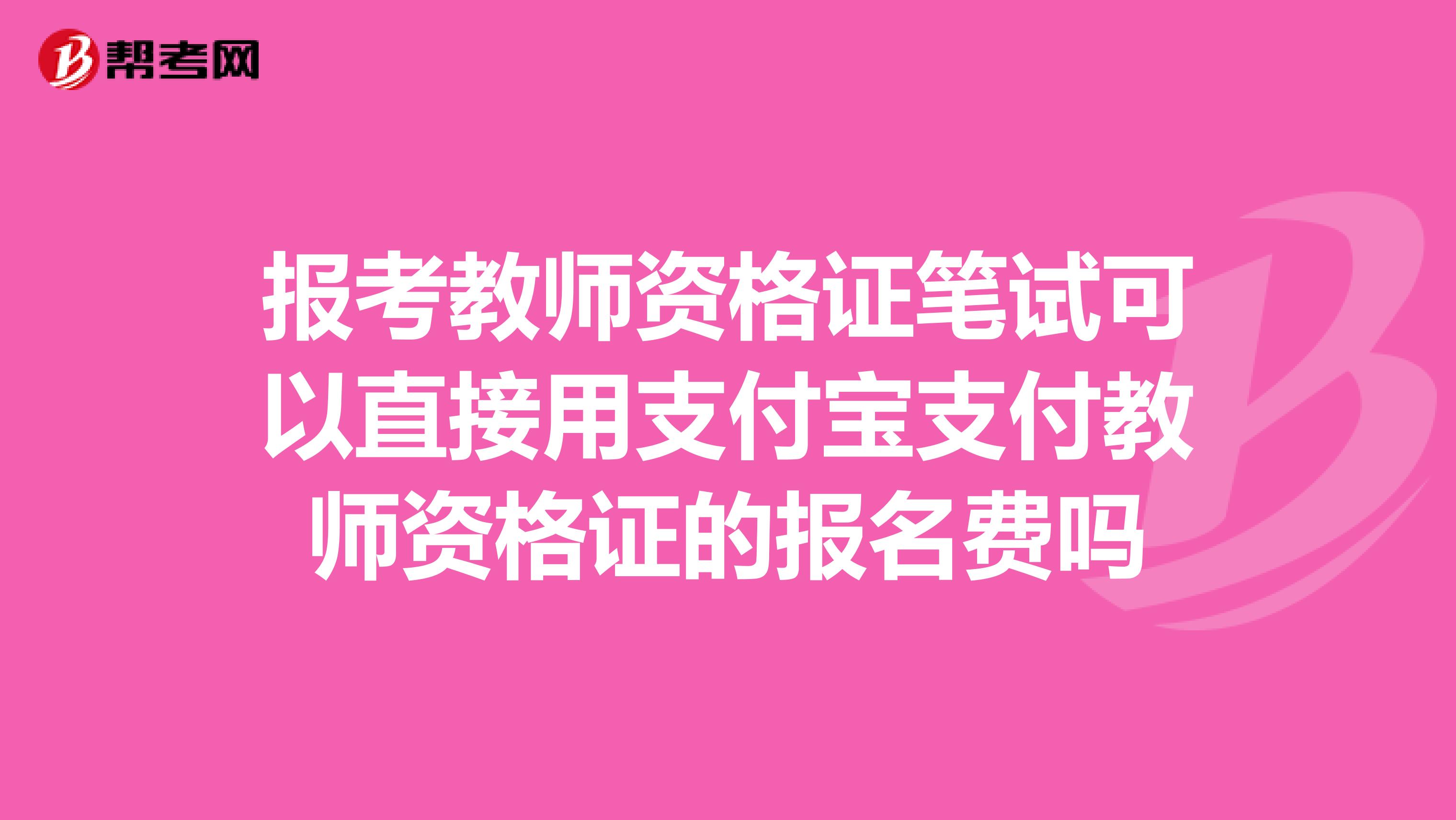 报考教师资格证笔试可以直接用支付宝支付教师资格证的报名费吗