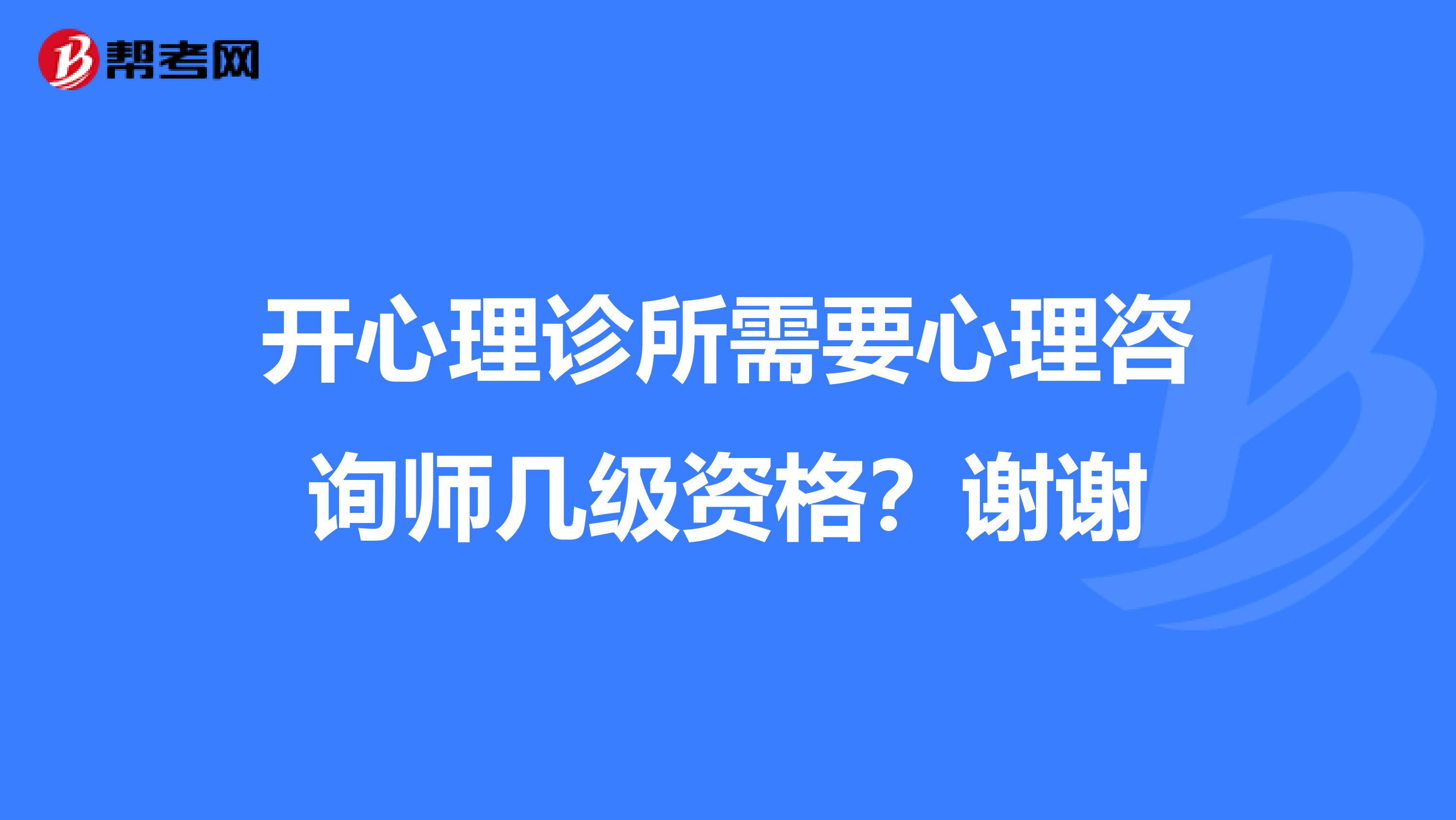 开心理诊所需要心理咨询师几级资格？谢谢