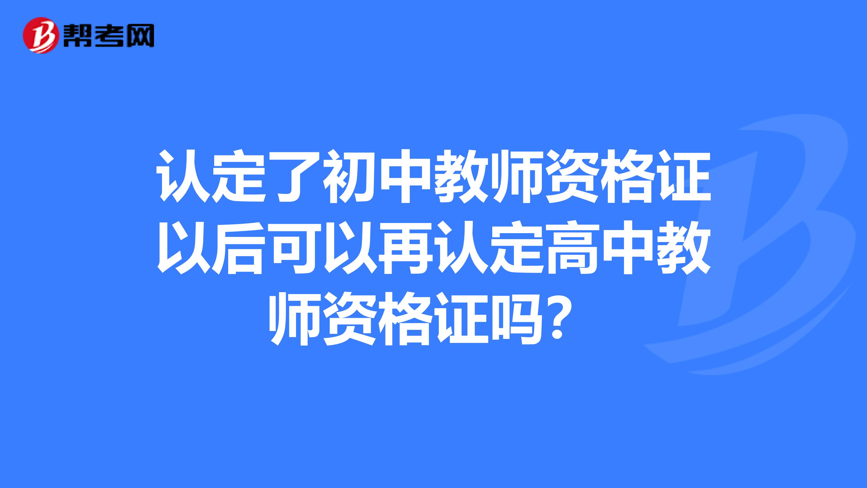 认定了初中教师资格证以后可以再认定高中教师资格证吗？