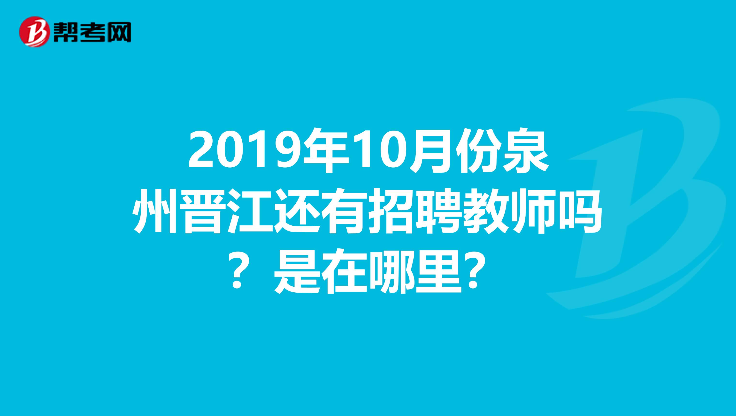 2019年10月份泉州晋江还有招聘教师吗？是在哪里？