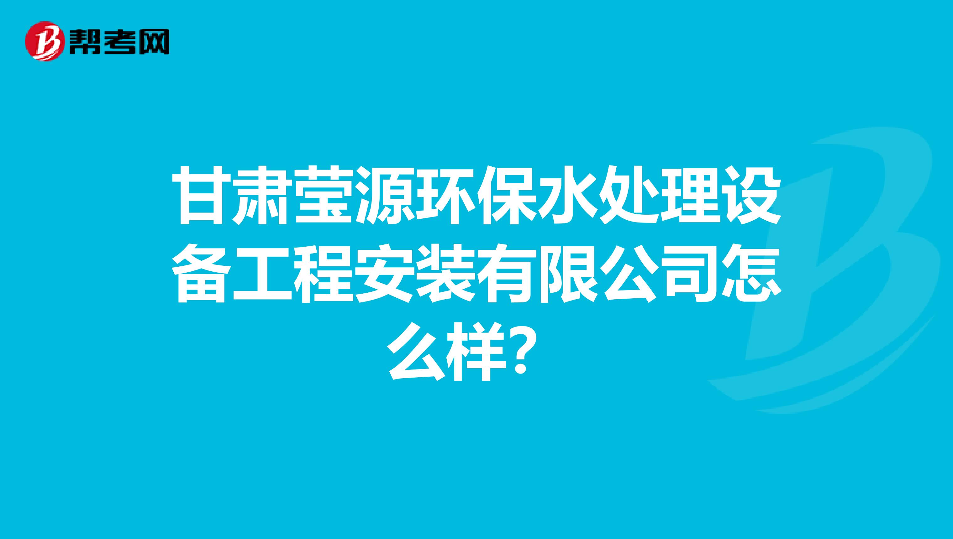 甘肃莹源环保水处理设备工程安装有限公司怎么样？