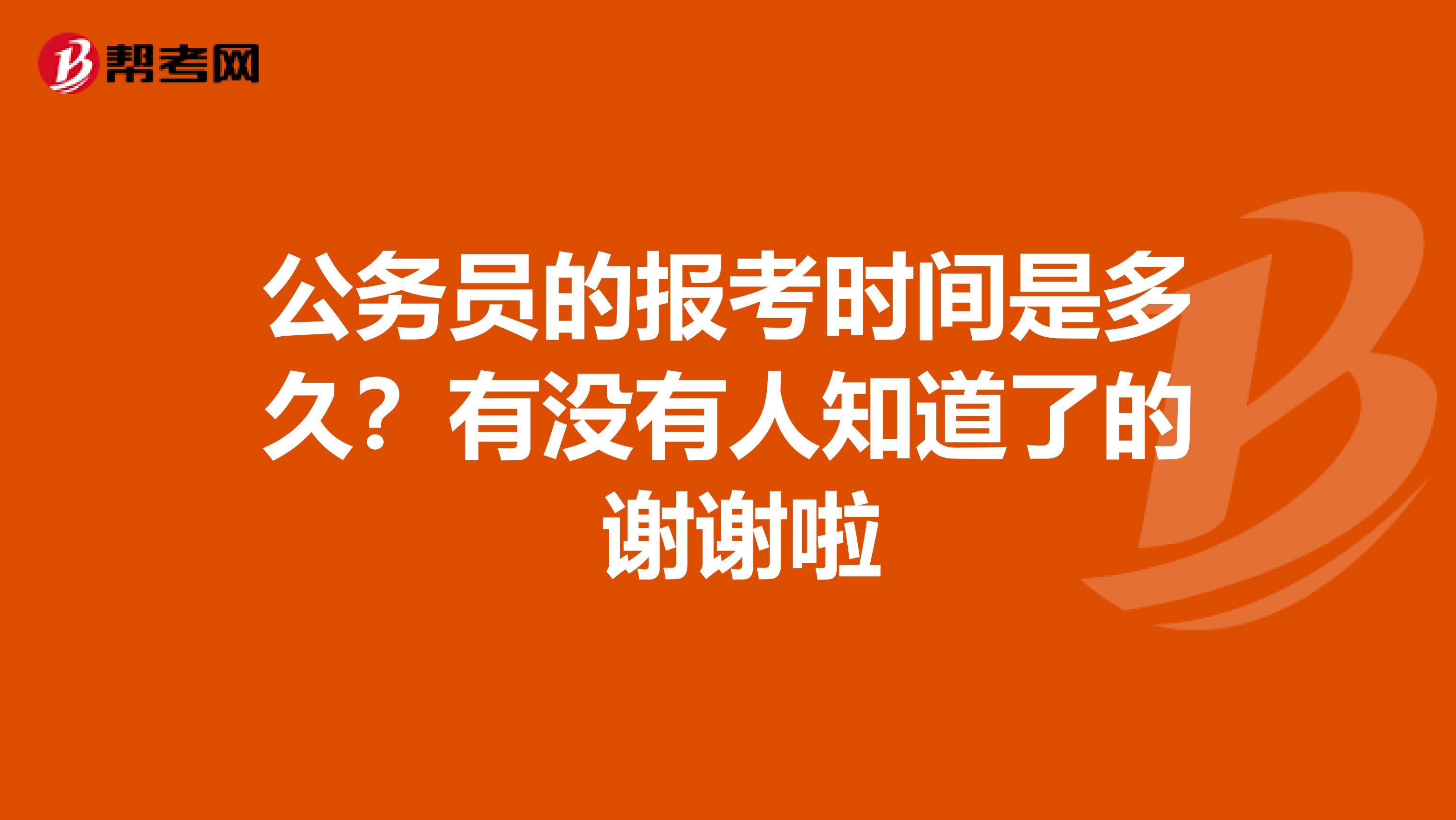 公务员的报考时间是多久？有没有人知道了的 谢谢啦