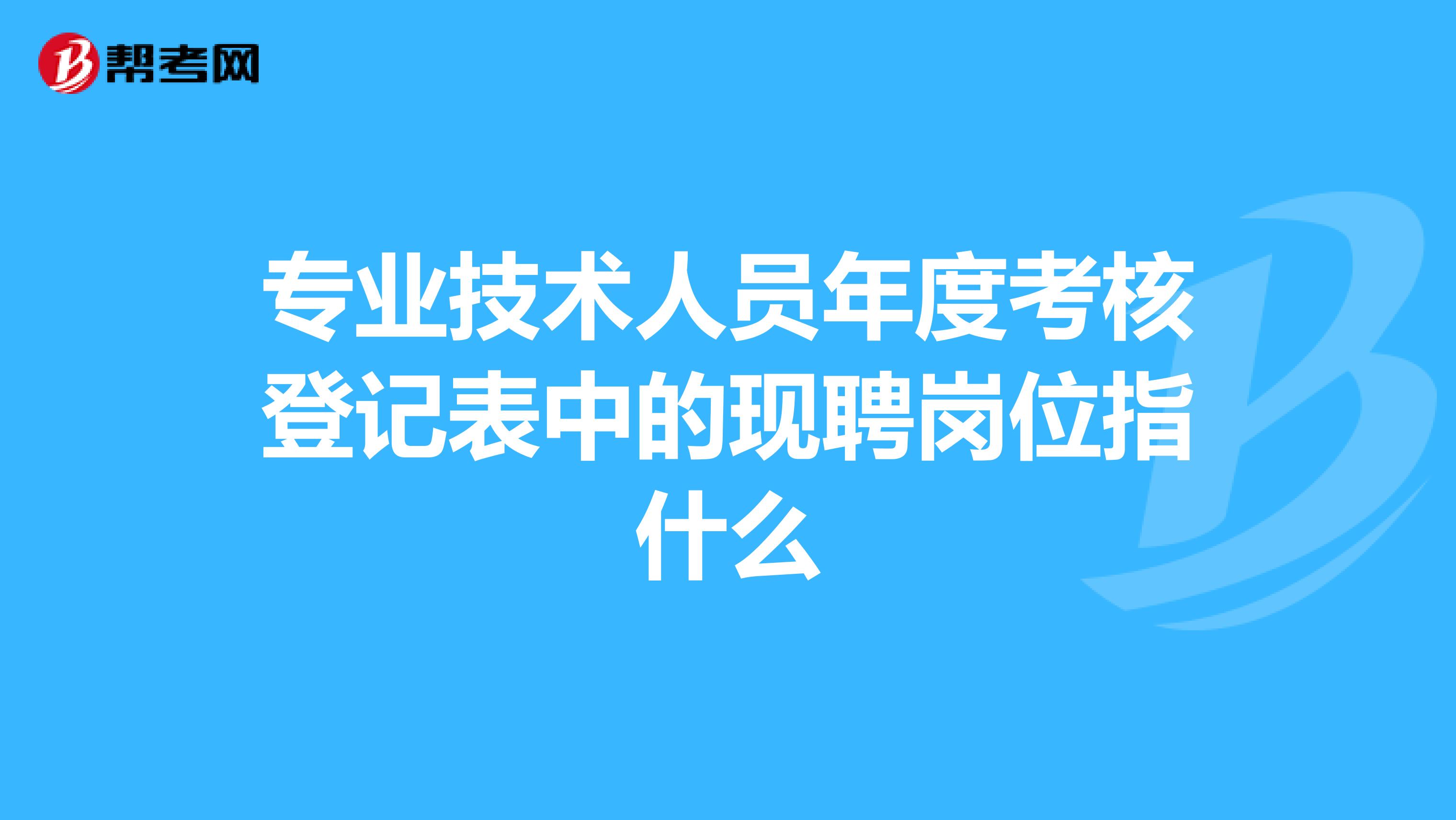 专业技术人员年度考核登记表中的现聘岗位指什么