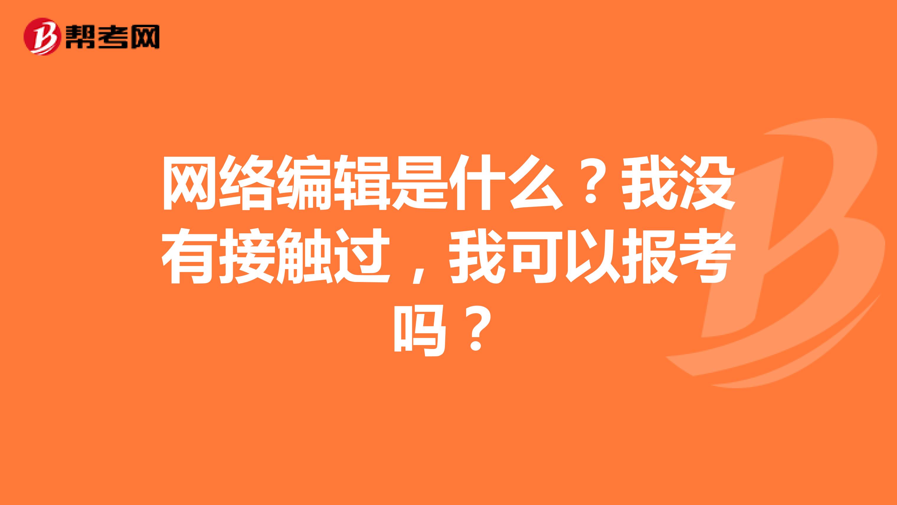 网络编辑是什么？我没有接触过，我可以报考吗？