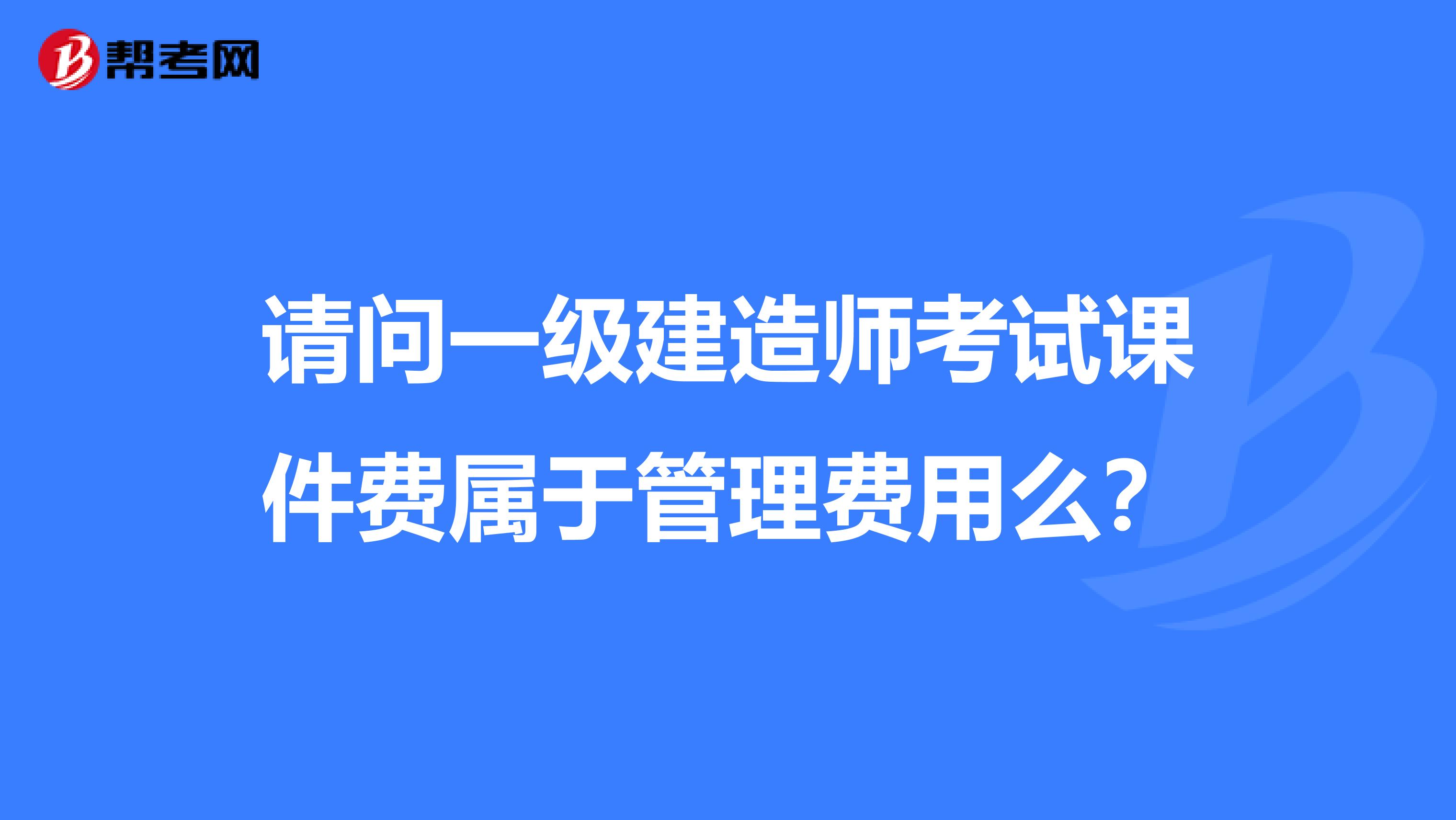 請(qǐng)問一級(jí)建造師考試課件費(fèi)屬于管理費(fèi)用么?