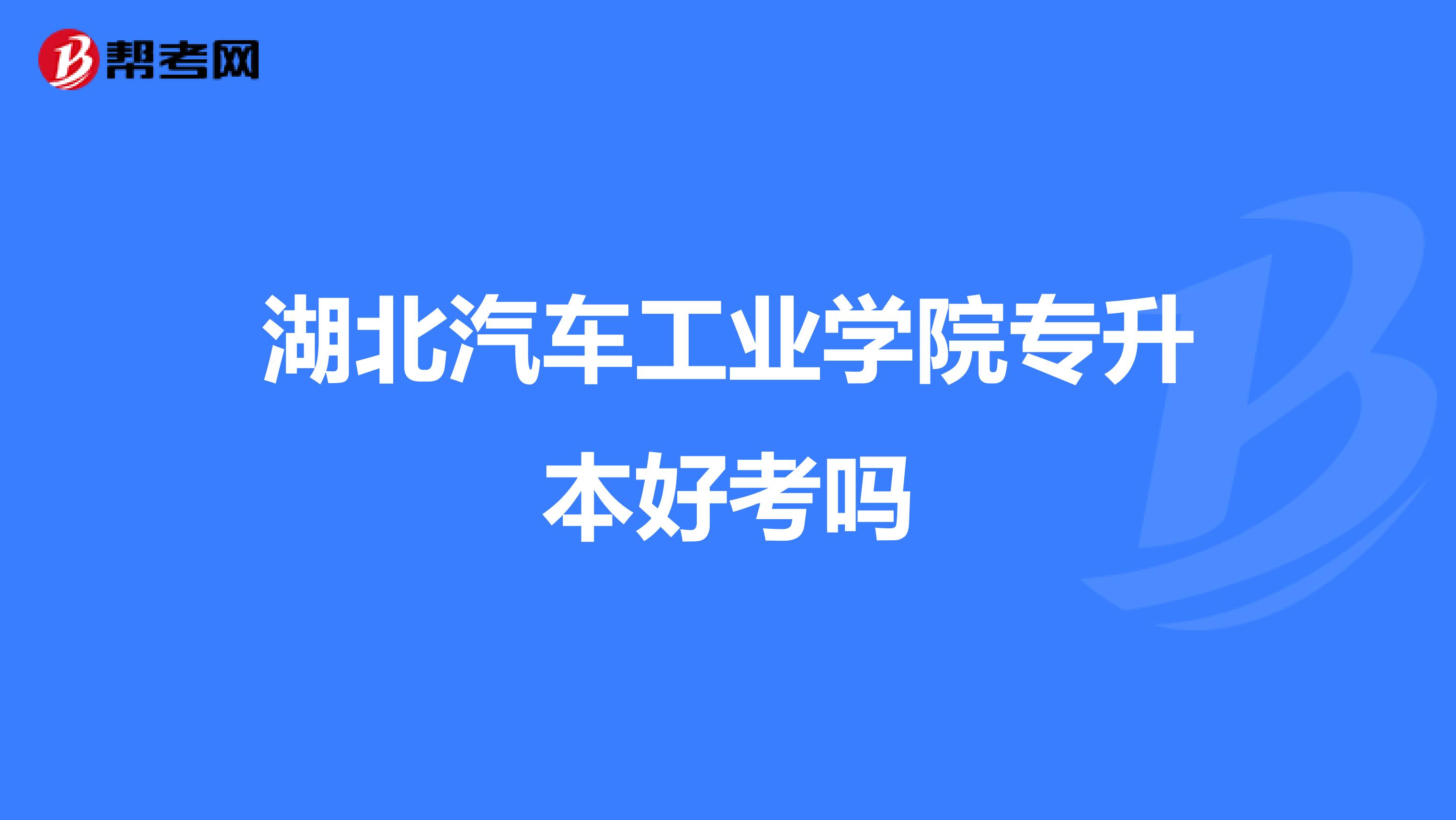 湖北汽车工业学院专升本好考吗