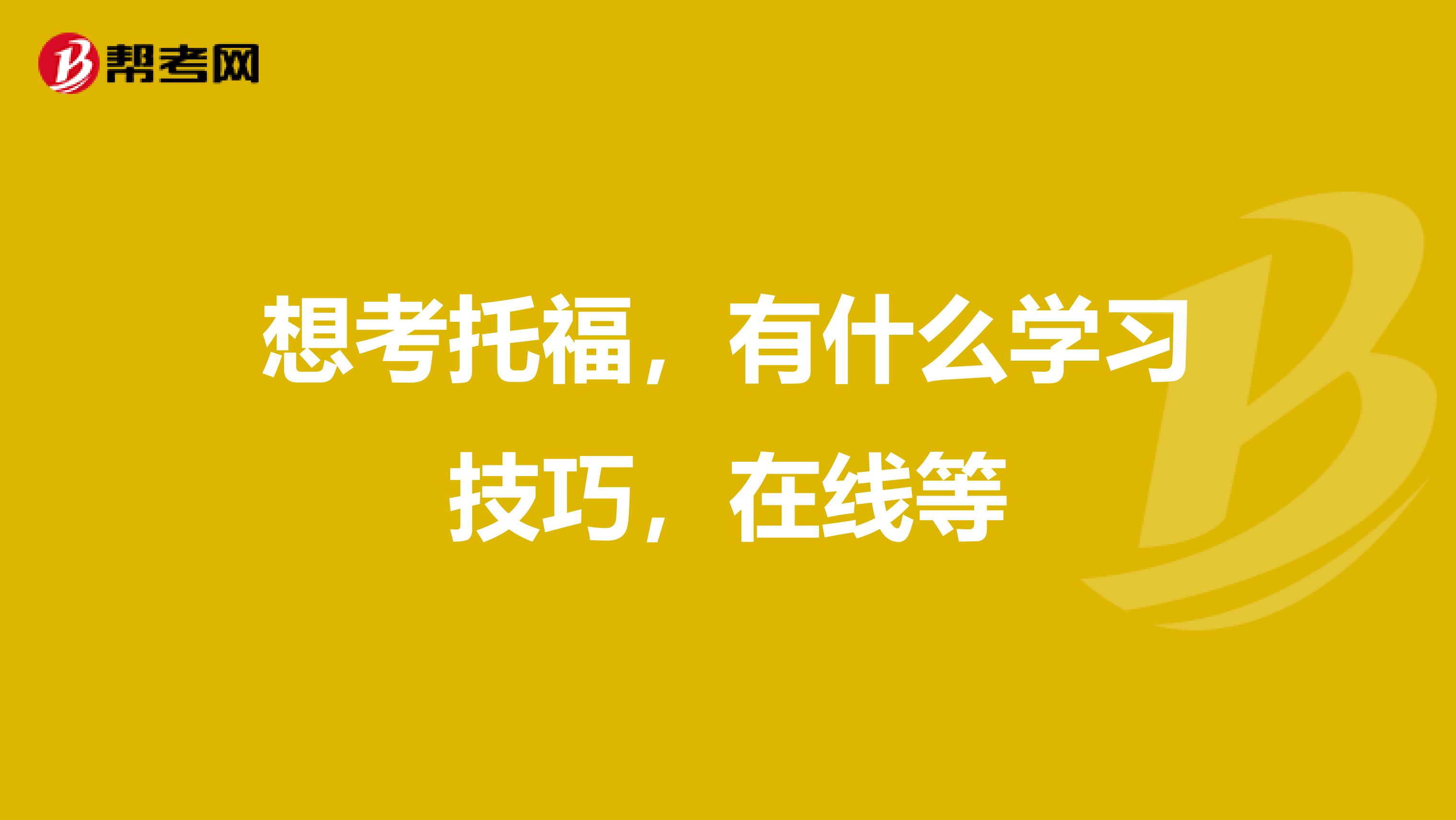 想考托福，有什么學習技巧，在線等