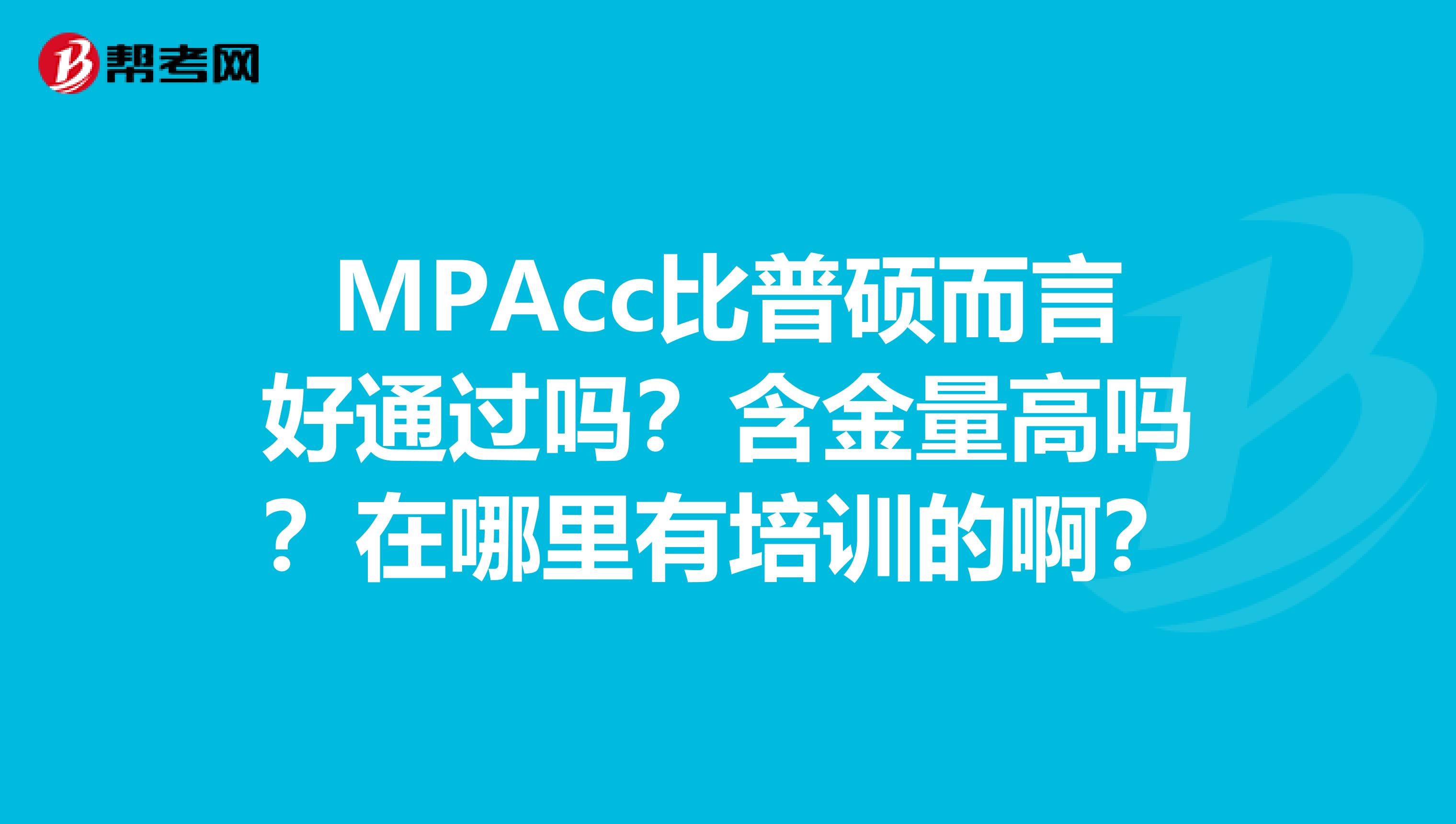 MPAcc比普硕而言好通过吗？含金量高吗？在哪里有培训的啊？