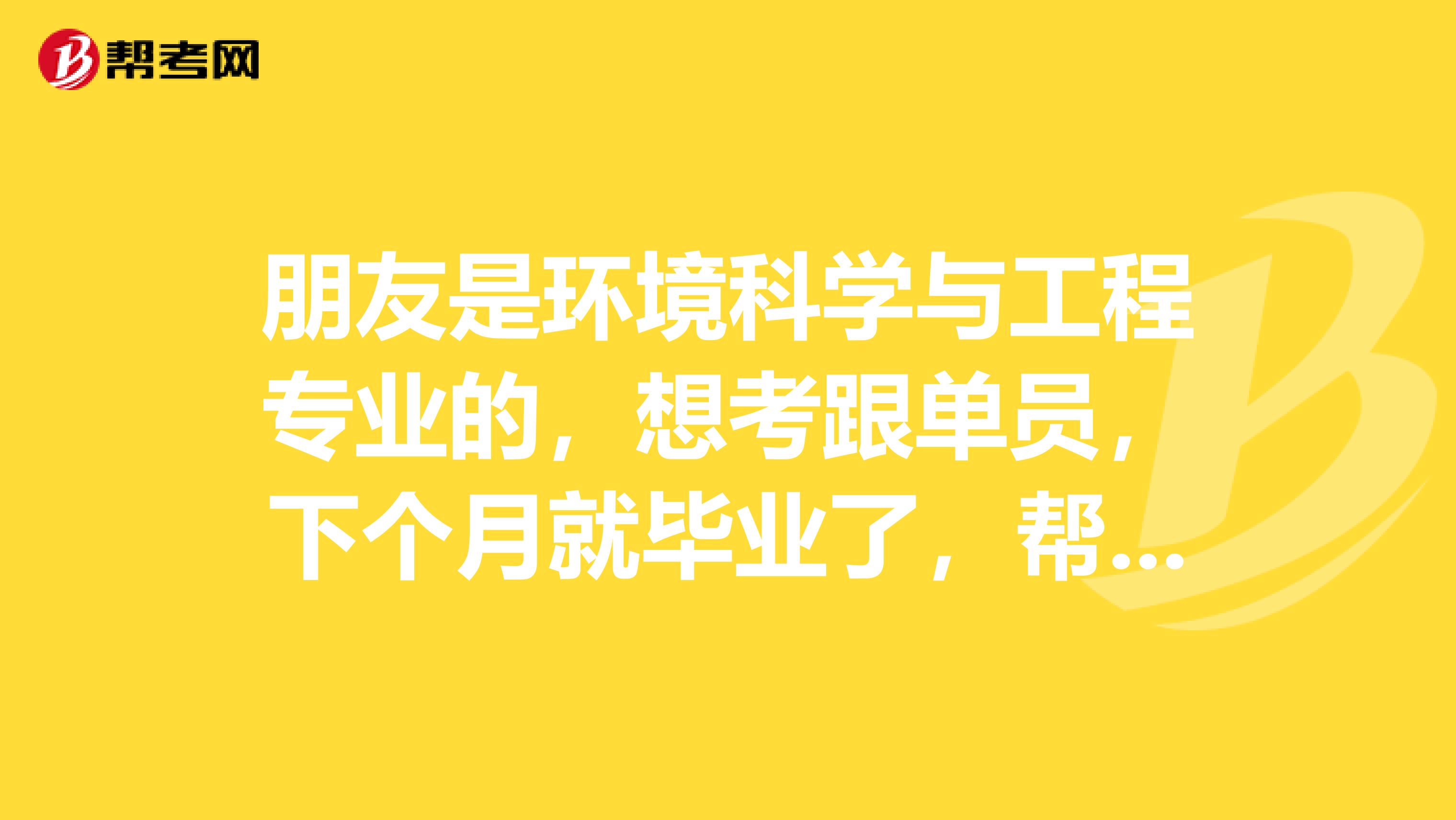 朋友是环境科学与工程专业的,想考跟单员,下个月就毕业了,帮他问问有什么好的学习方法?急急急