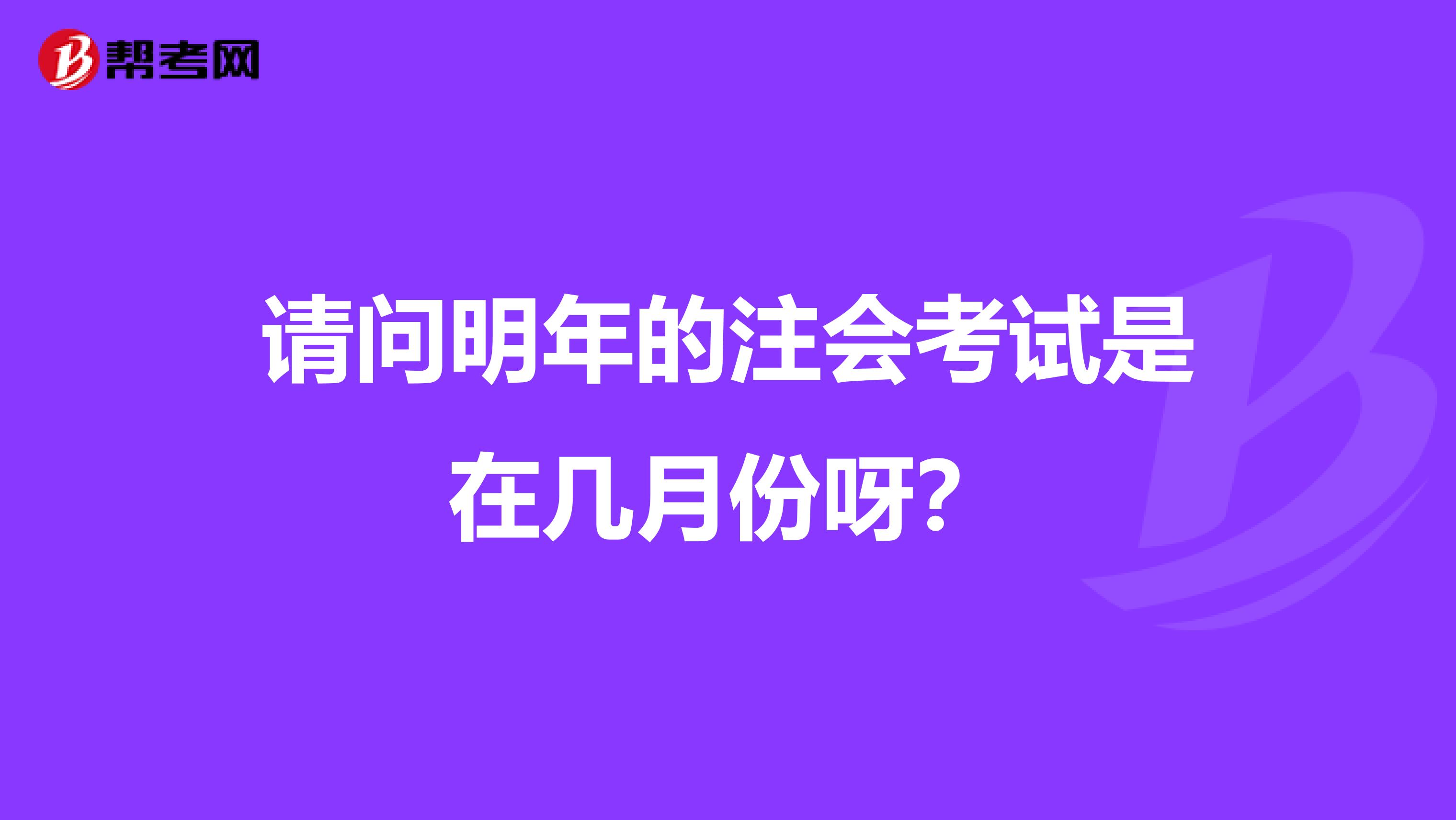 请问明年的注会考试是在几月份呀？
