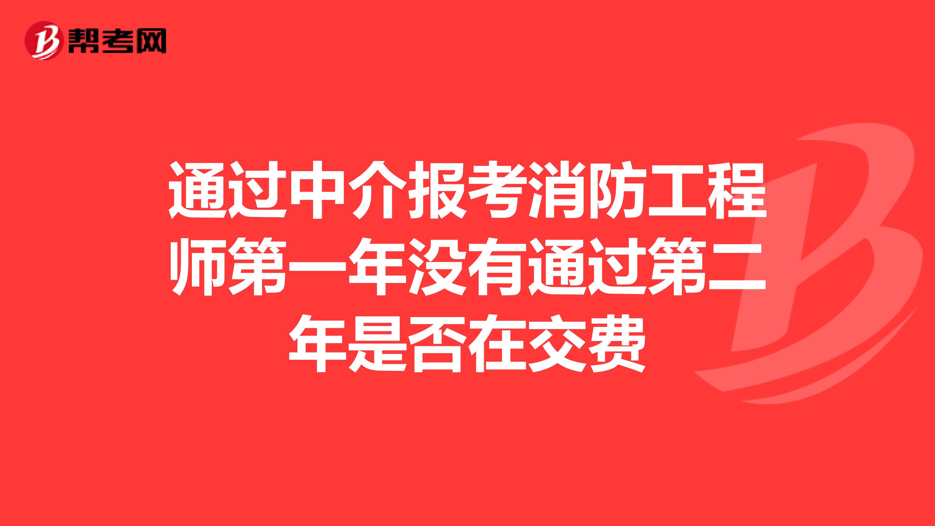 通过中介报考消防工程师第一年没有通过第二年是否在交费