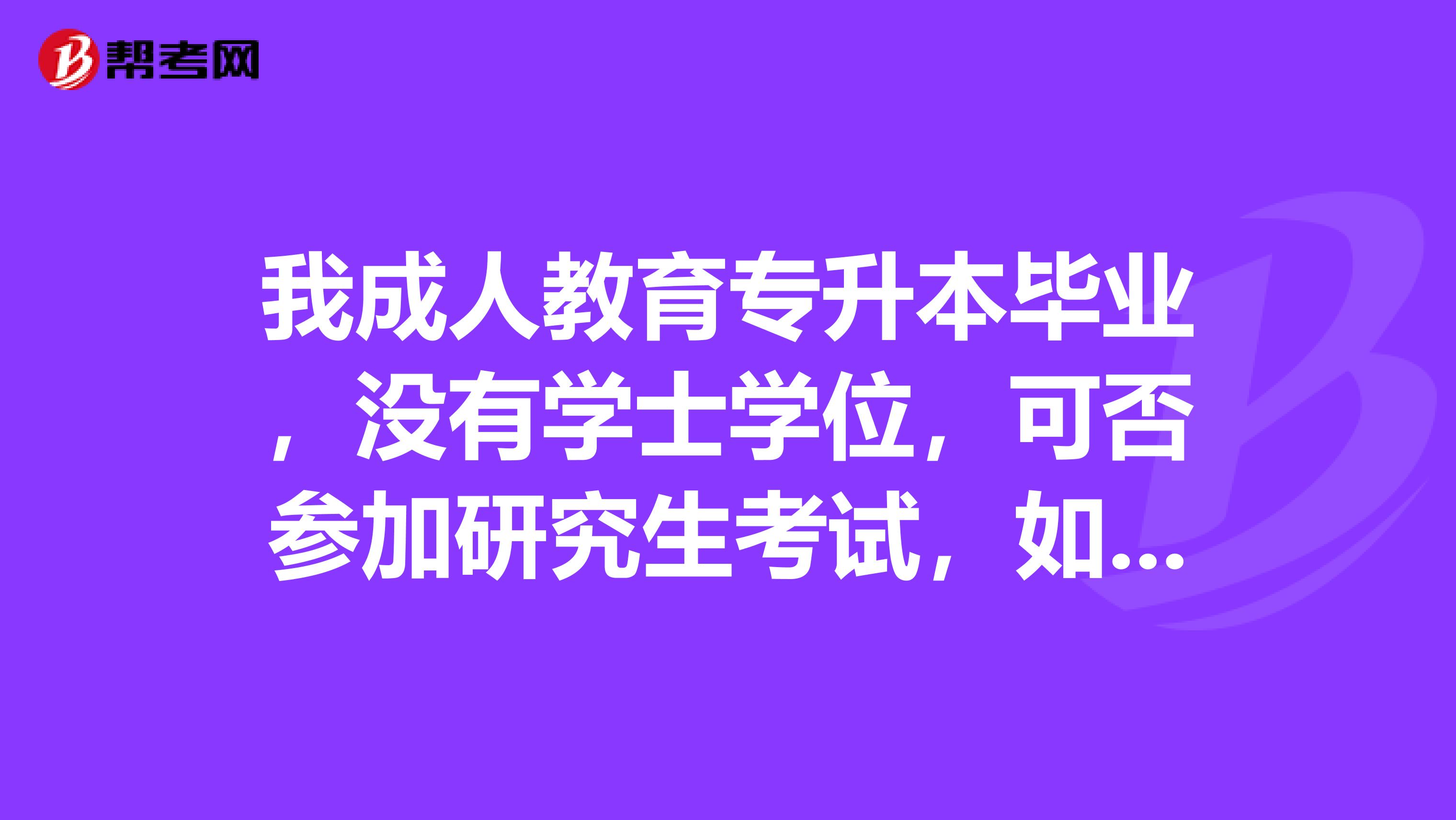我成人教育专升本毕业,没有学士学位,可否参加研究生考试,如果被录取可否申请硕士学位