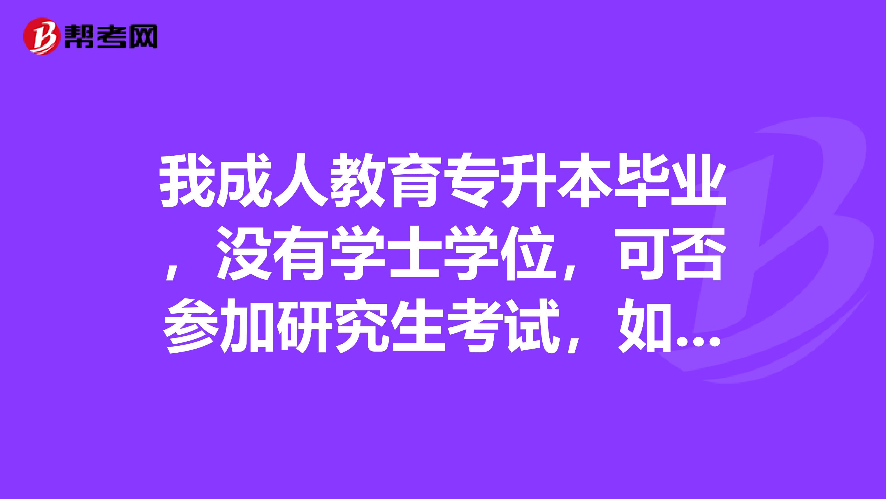 我成人教育专升本毕业，没有学士学位，可否参加研究生考试，如果被录取可否申请硕士学位