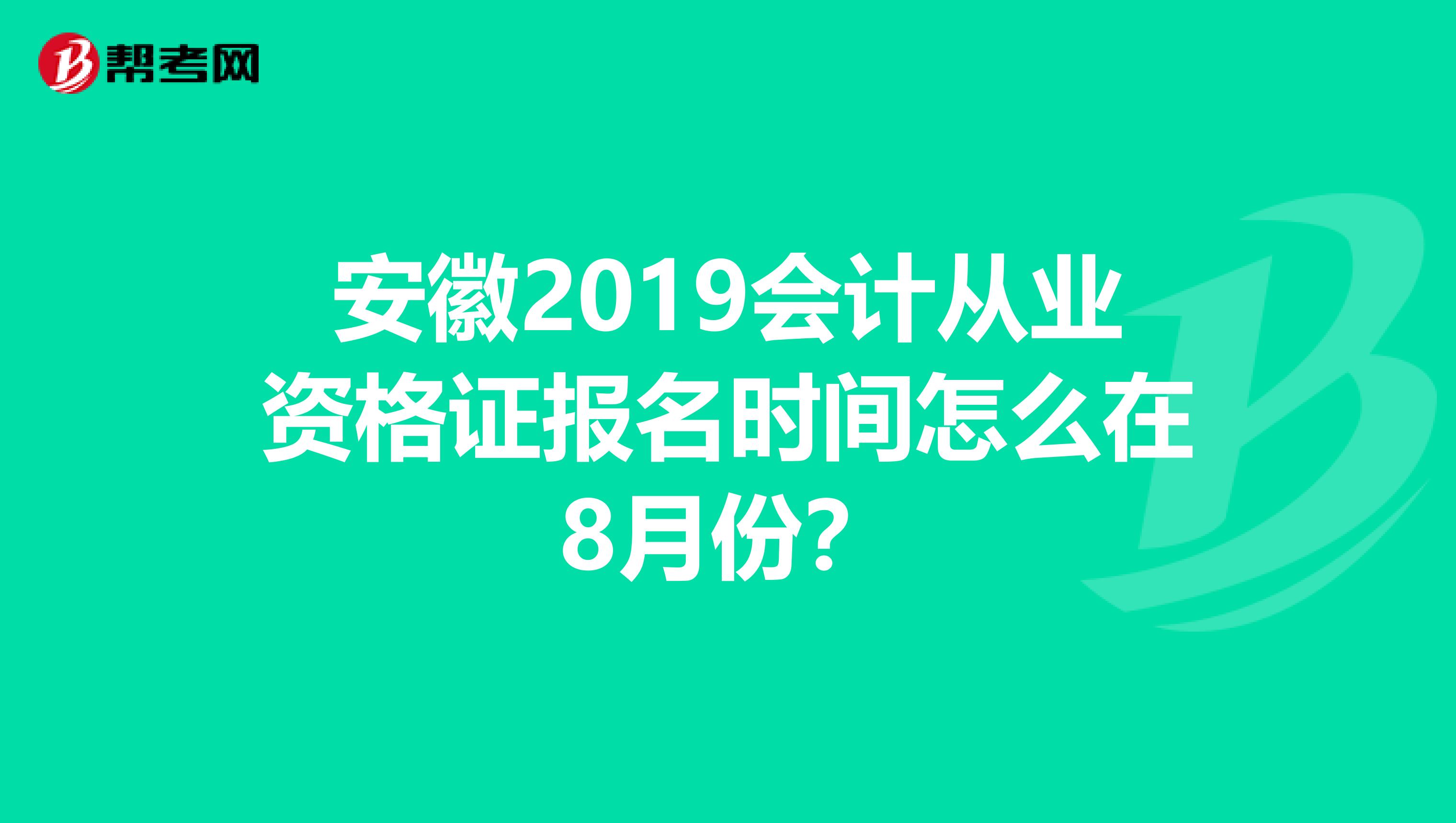安徽2019会计从业资格证报名时间怎么在8月份？