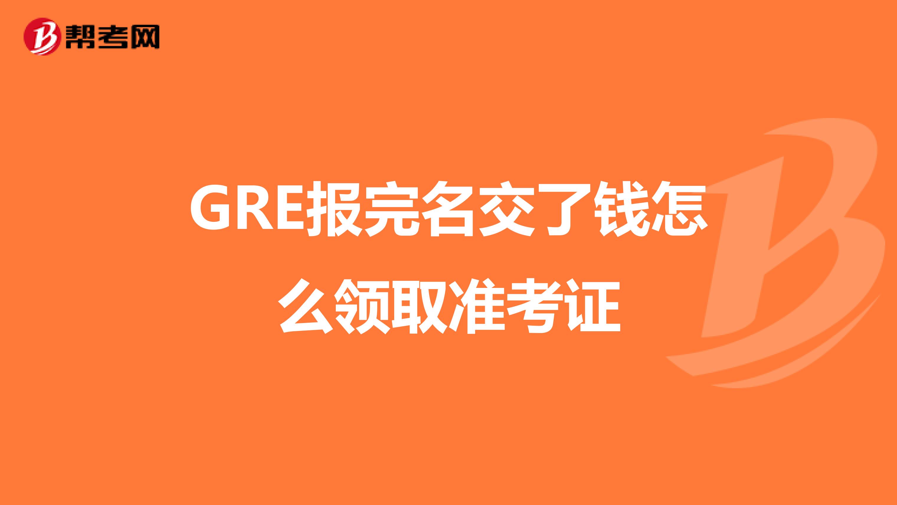 GRE报完名交了钱怎么领取准考证