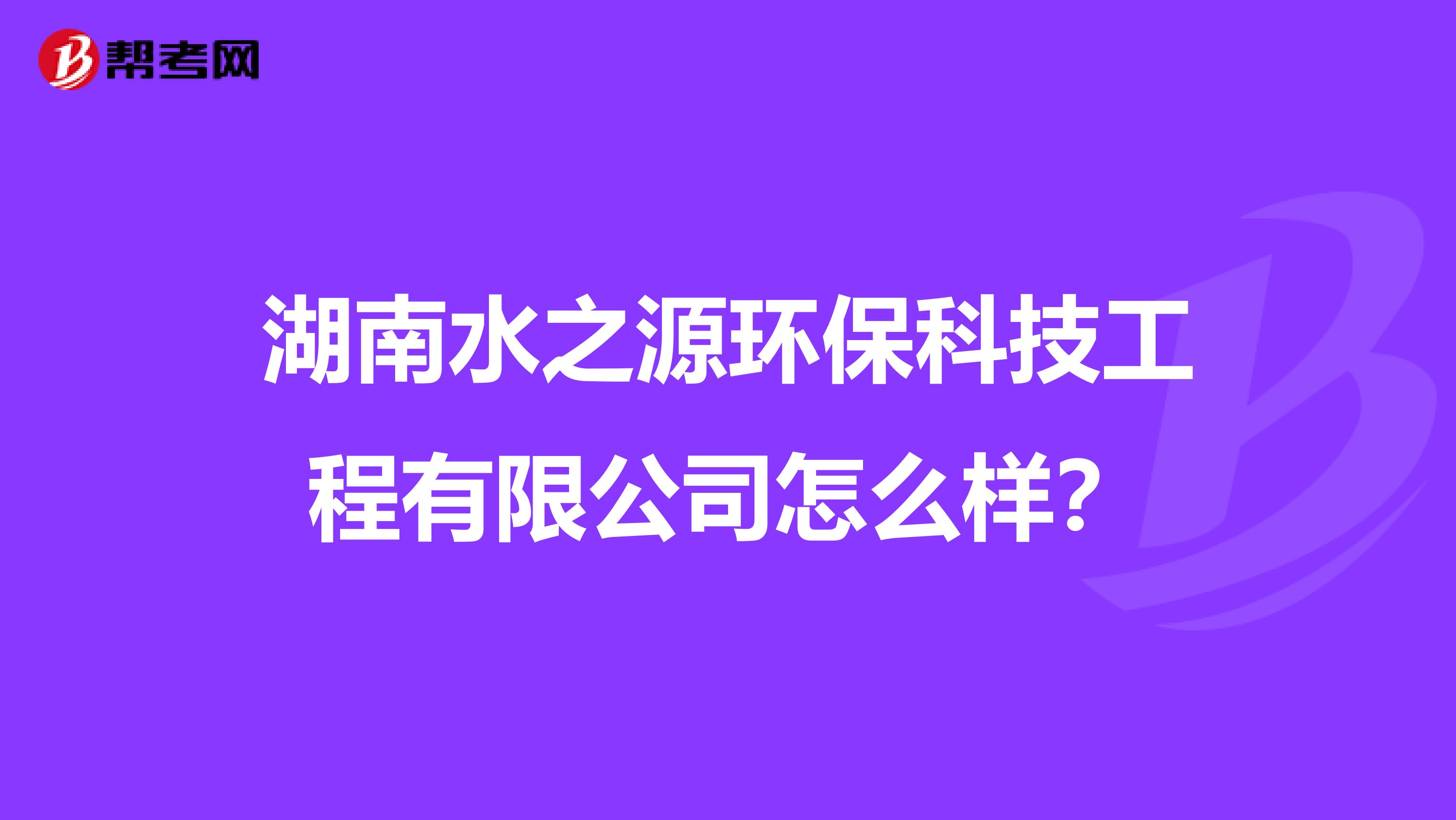 湖南水之源环保科技工程有限公司怎么样？
