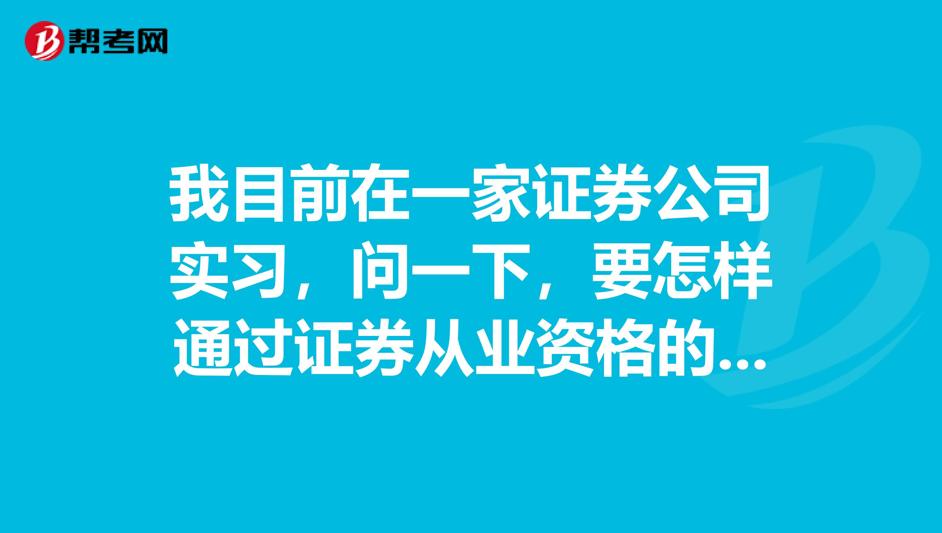 我目前在一家证券公司实习,问一下,要怎样通过证券从业资格的考试呢?