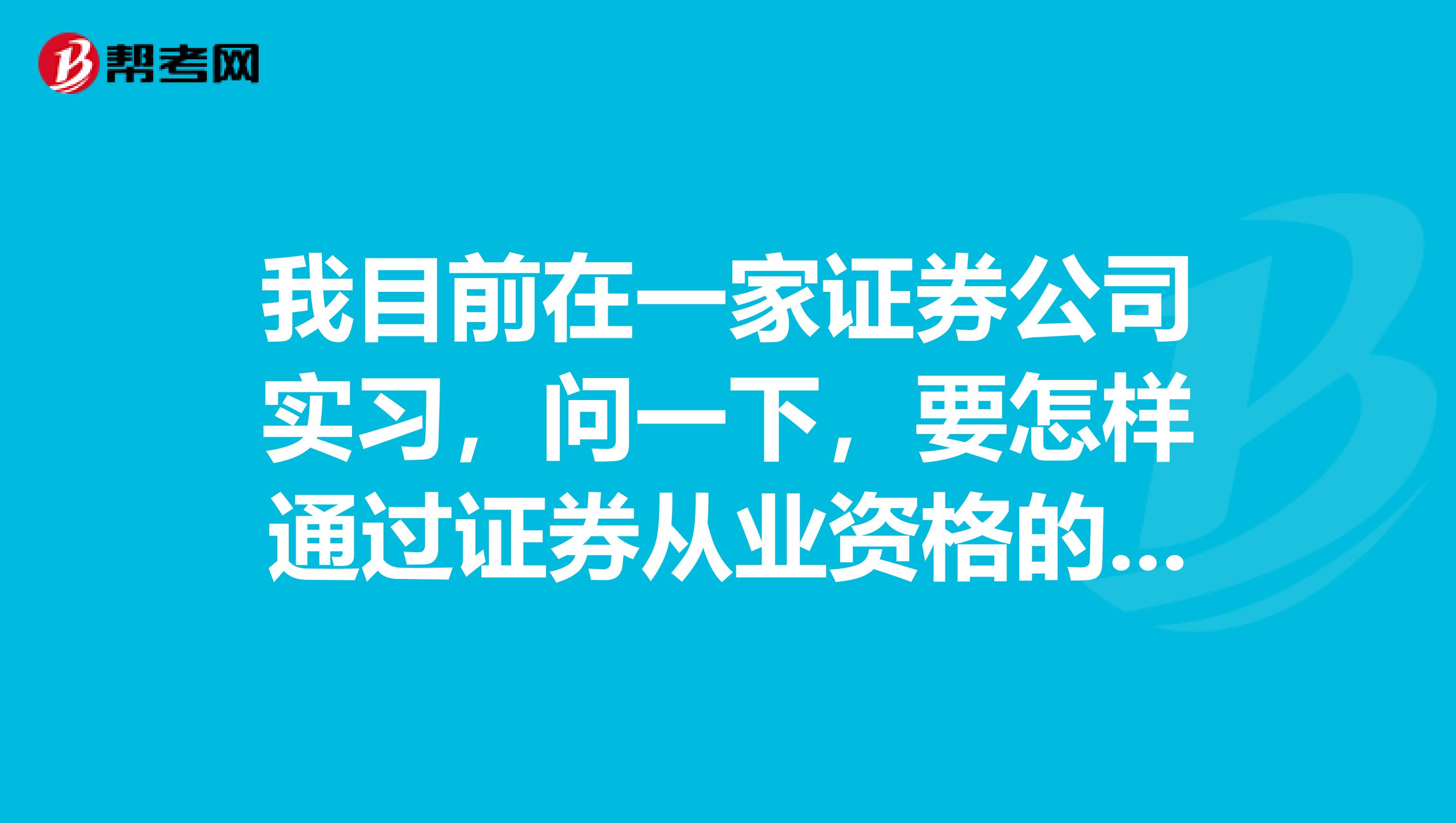 我目前在一家证券公司实习，问一下，要怎样通过证券从业资格的考试呢？