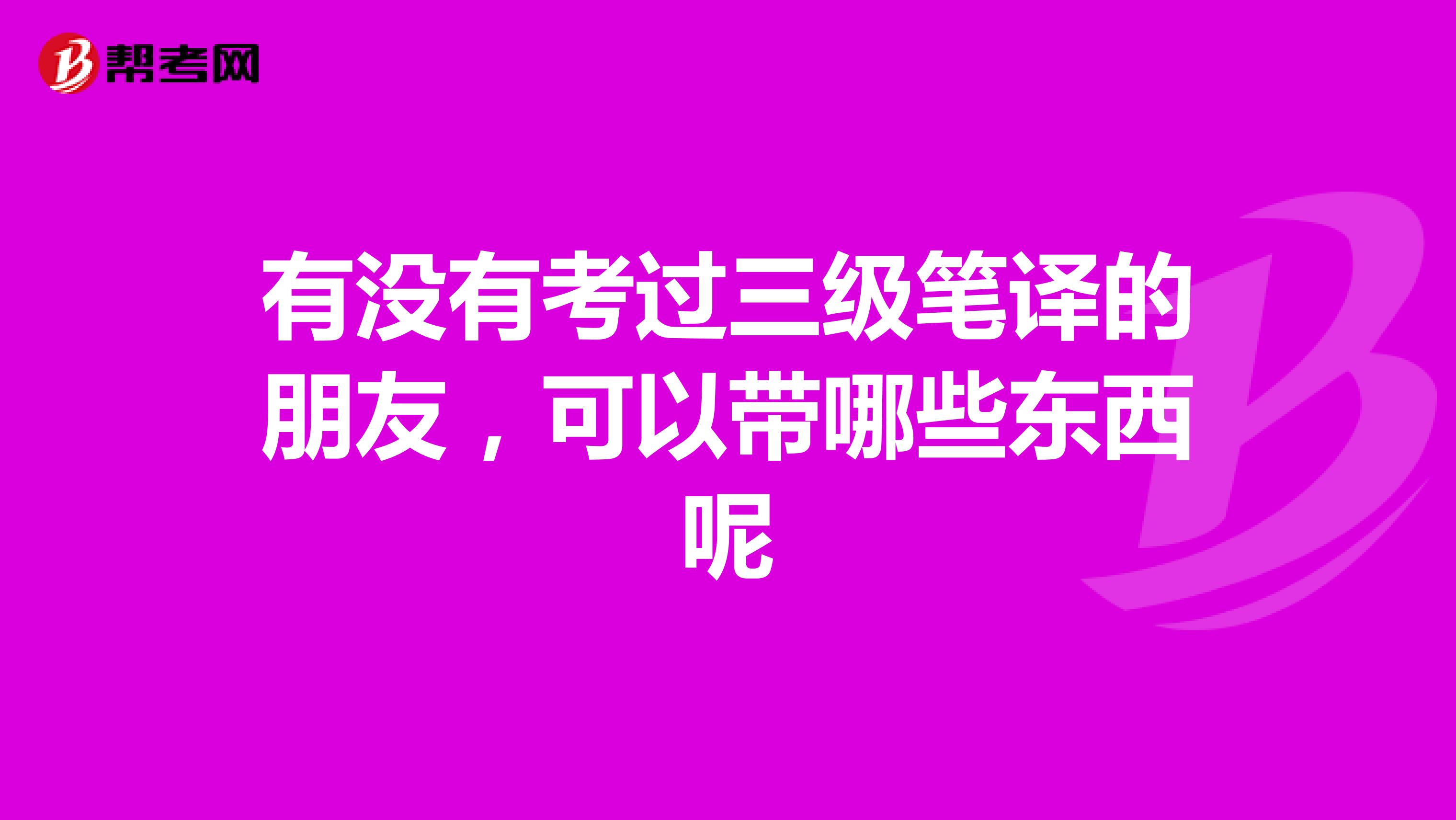 有没有考过三级笔译的朋友，可以带哪些东西呢