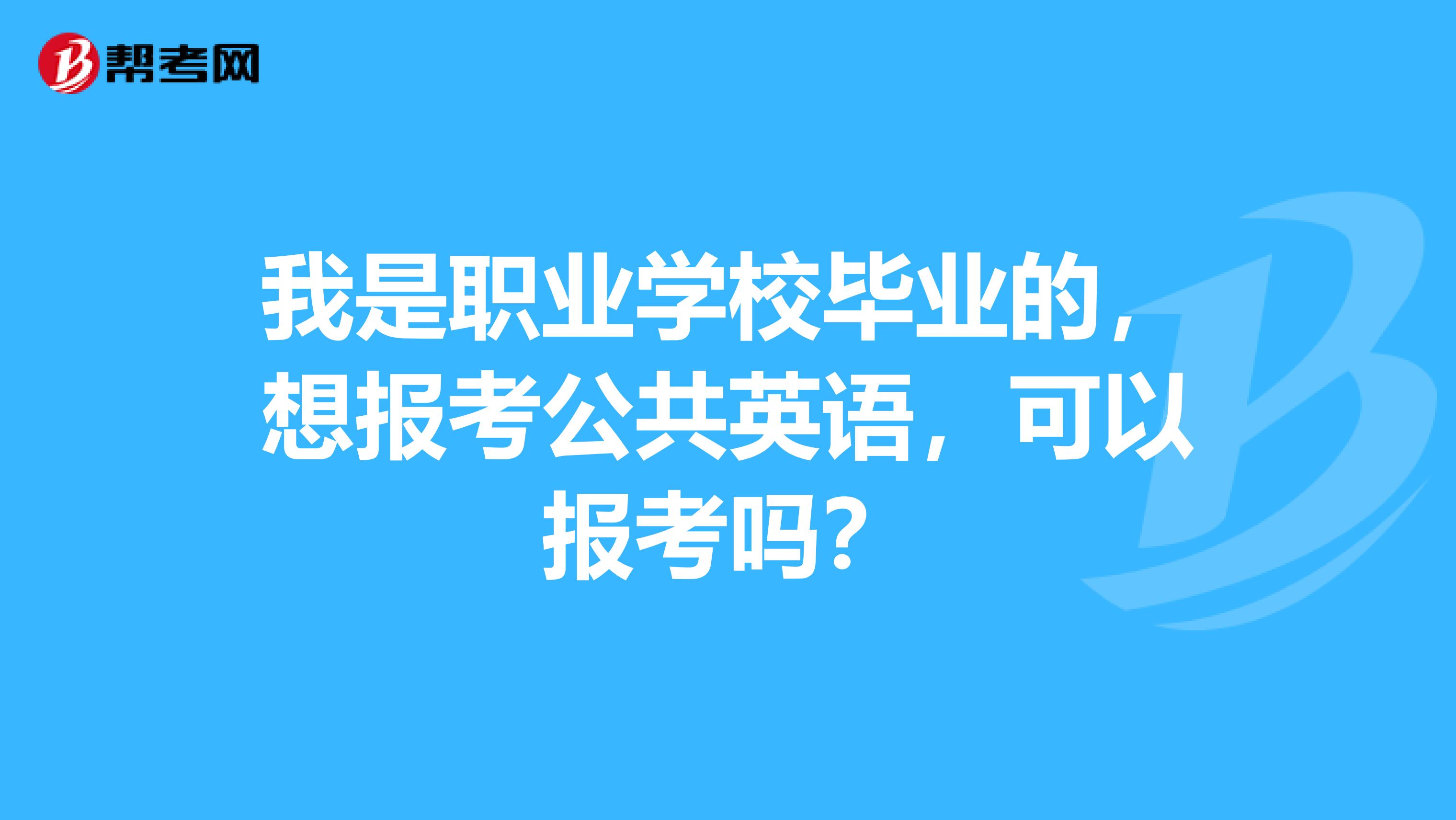 我是职业学校毕业的，想报考公共英语，可以报考吗？
