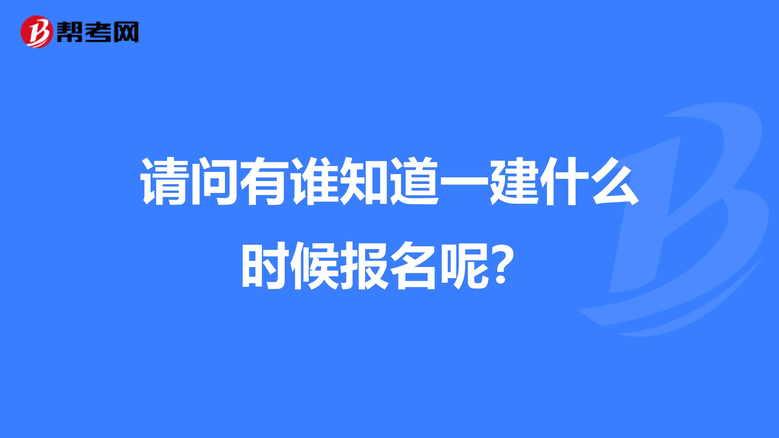 请问有谁知道一建什么时候报名呢？