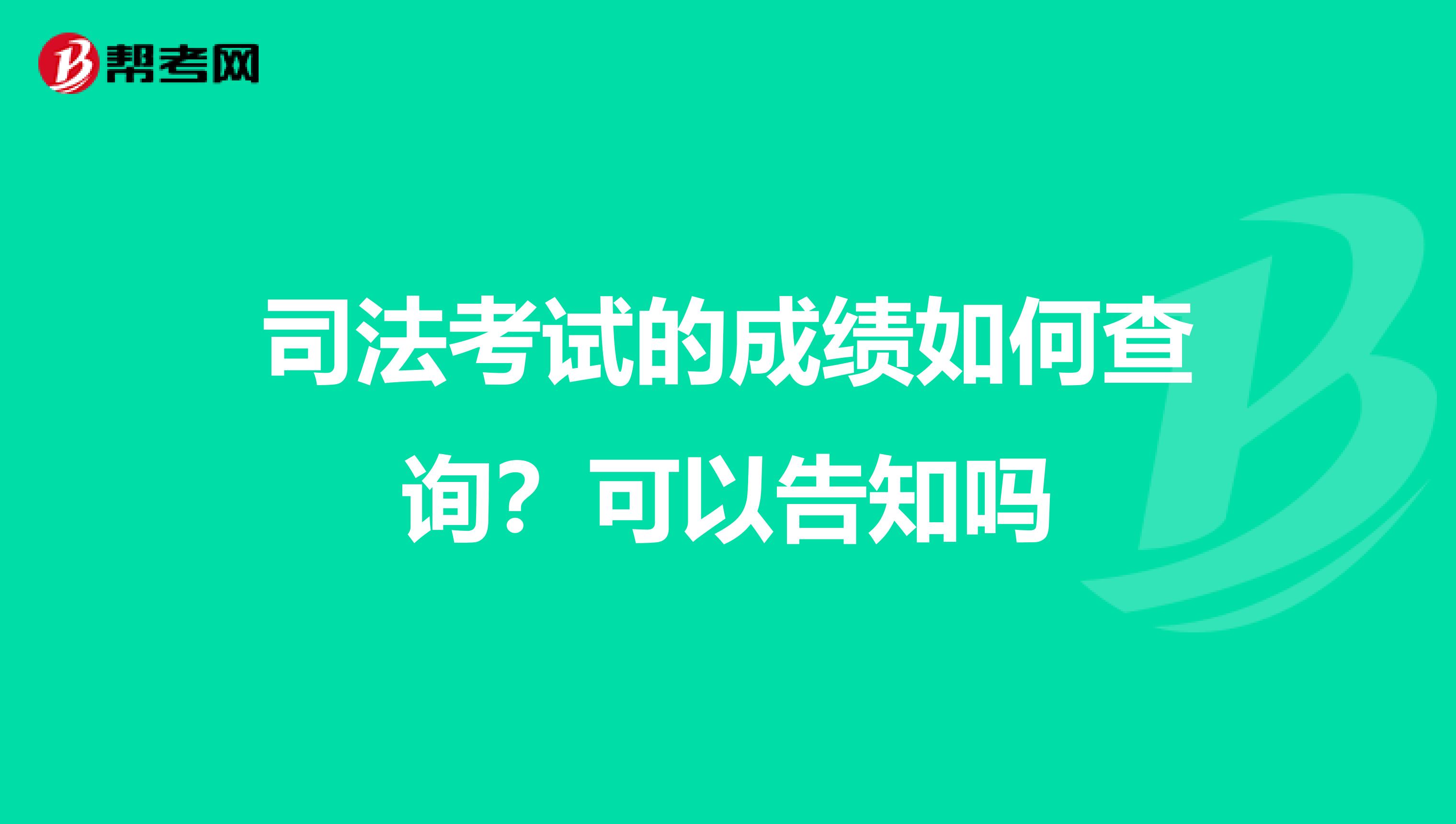 司法考试的成绩如何查询？可以告知吗
