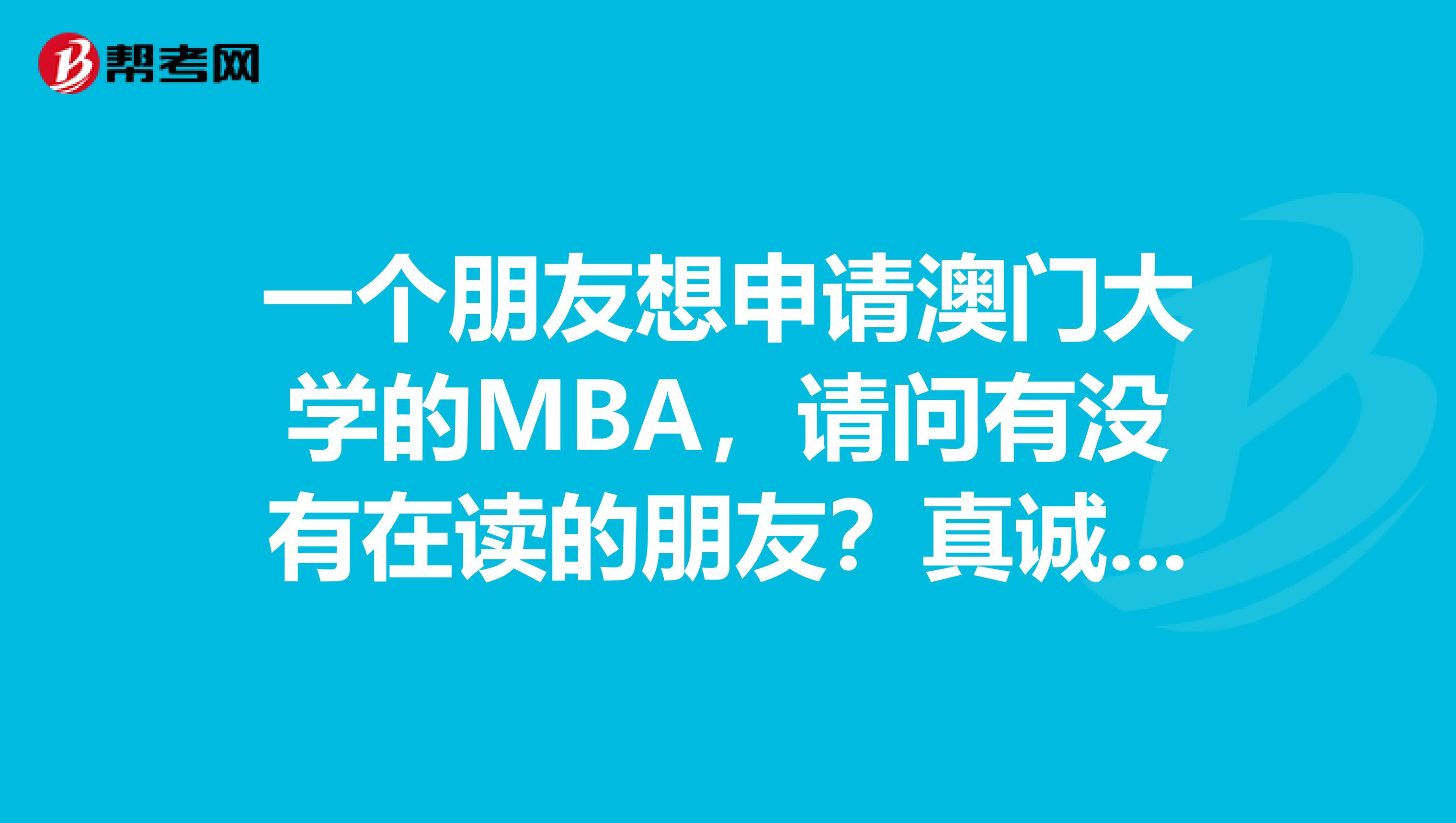 一個(gè)朋友想申請(qǐng)澳門大學(xué)的MBA，請(qǐng)問有沒有在讀的朋友？真誠的希望能給予指點(diǎn)，謝謝啦