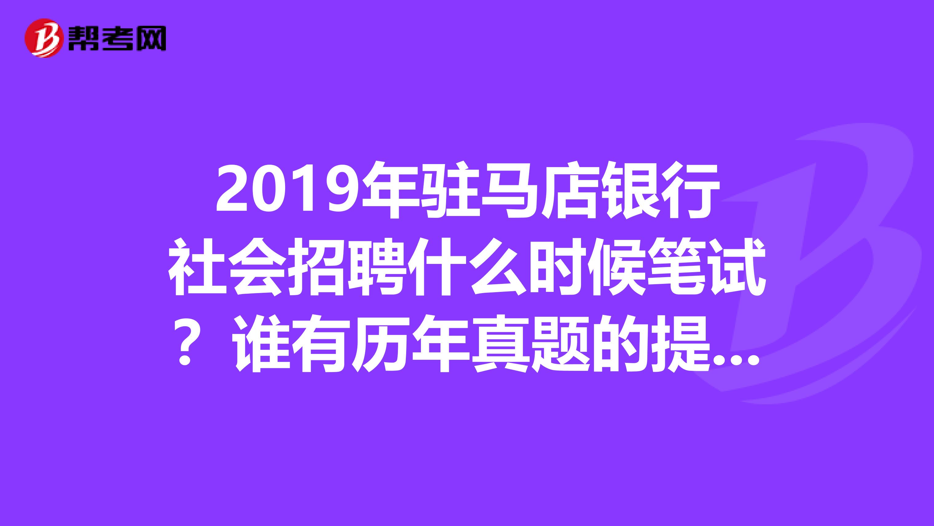 2019年驻马店银行社会招聘什么时候笔试?谁有历年真题的提供一份给我