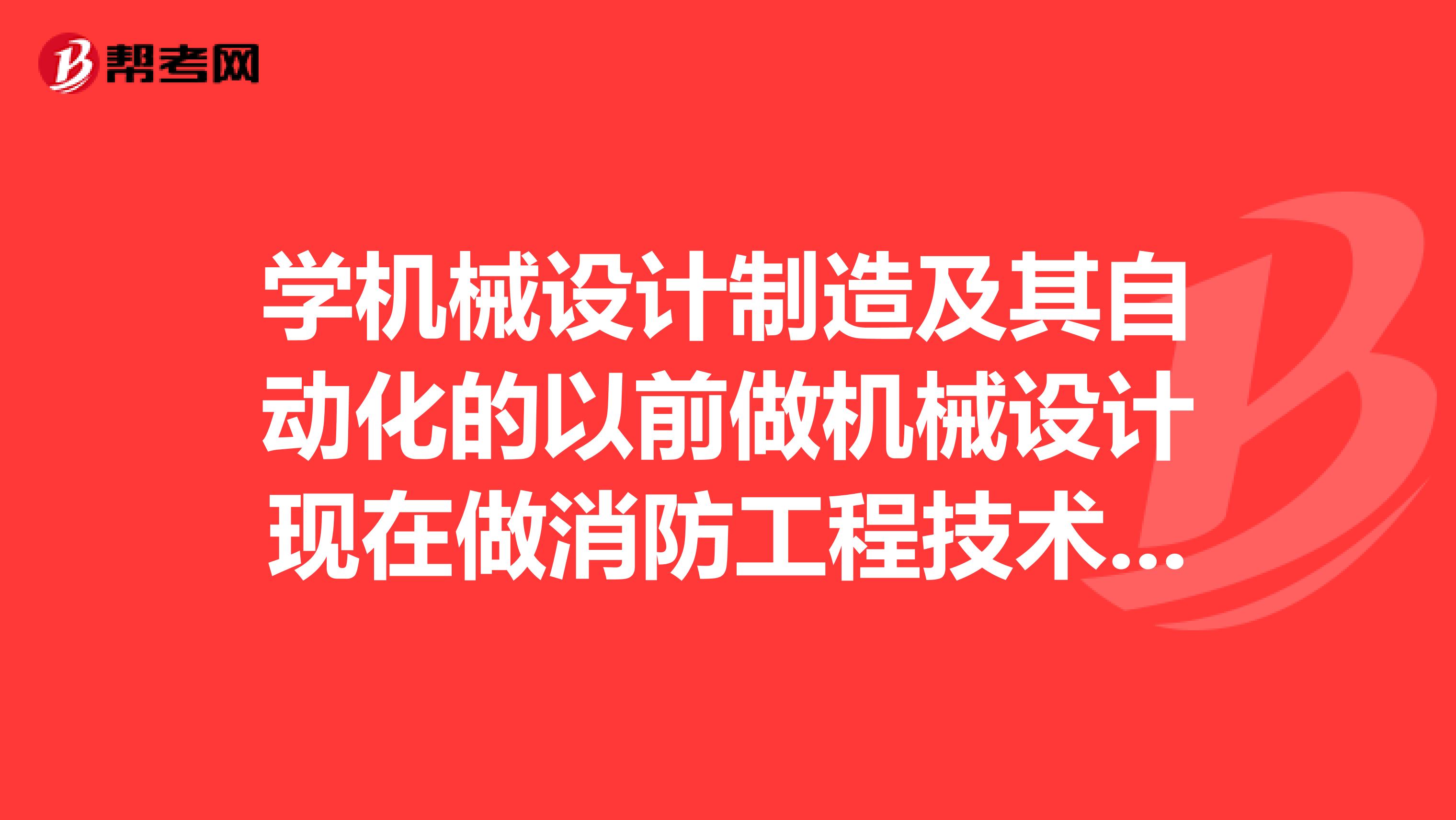 学机械设计制造及其自动化的以前做机械设计现在做消防工程技术员报助理工程师职称专业岗位怎么写