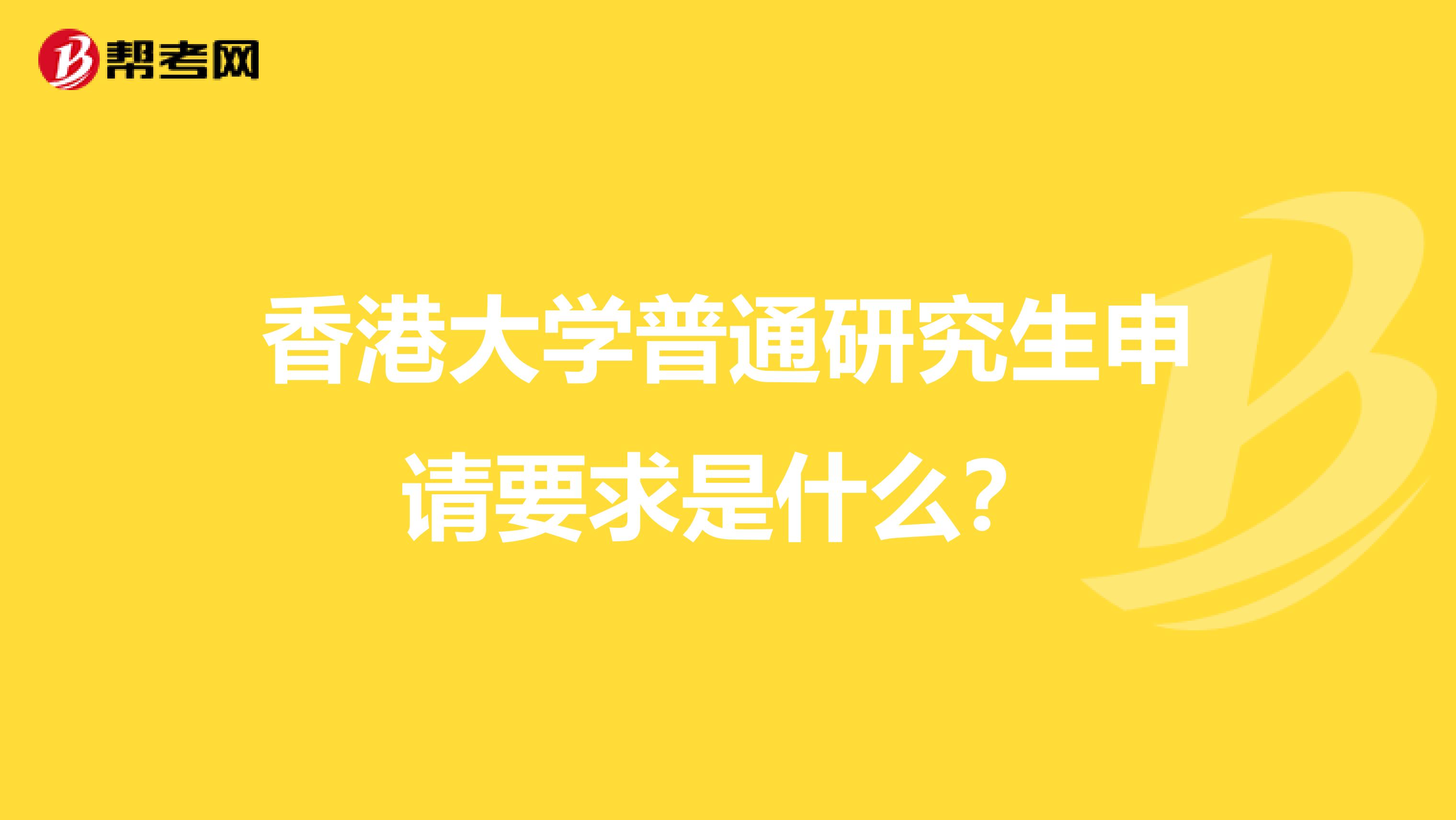 香港大学普通研究生申请要求是什么？