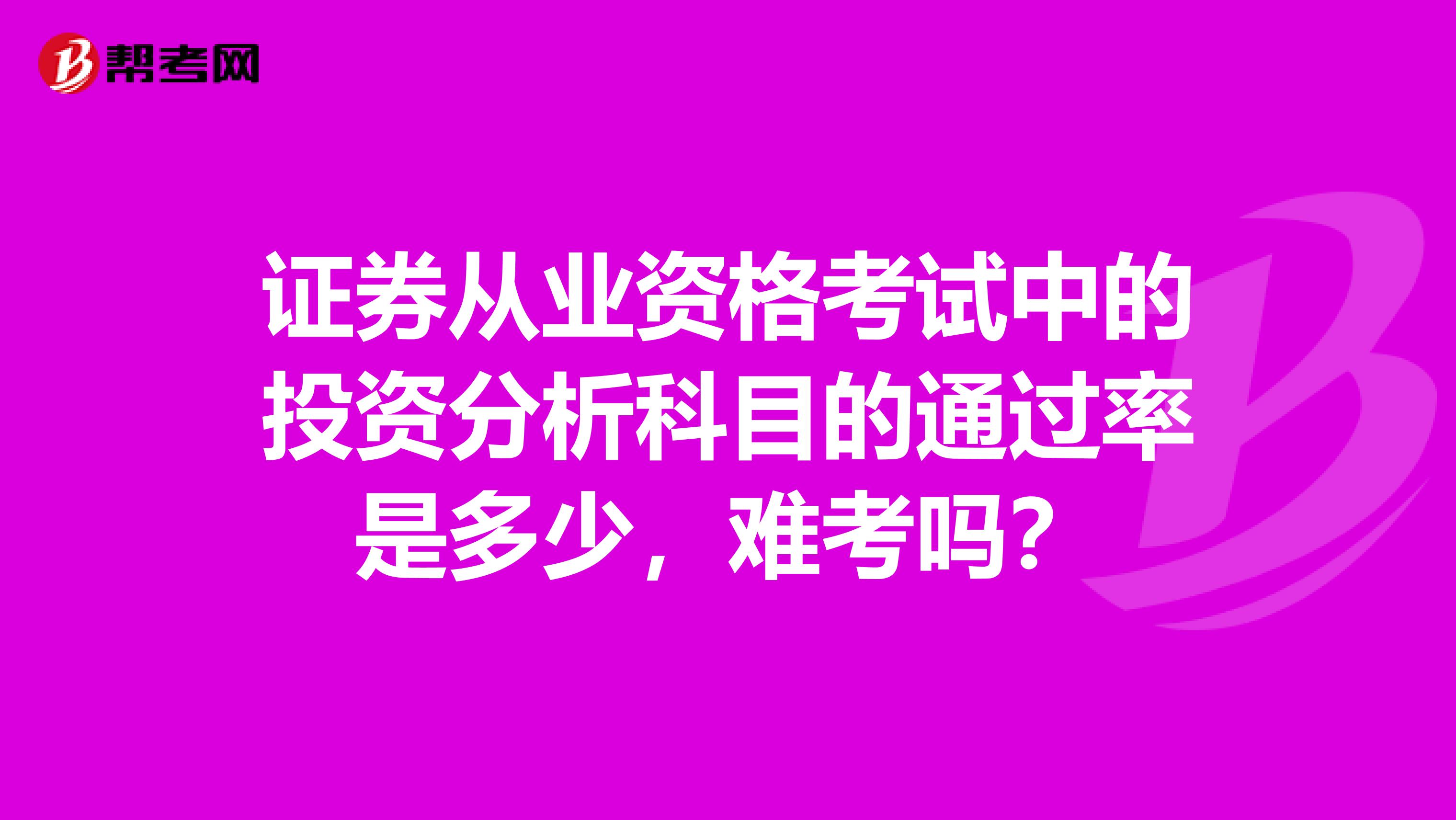 证券从业资格考试中的投资分析科目的通过率是多少,难考吗?