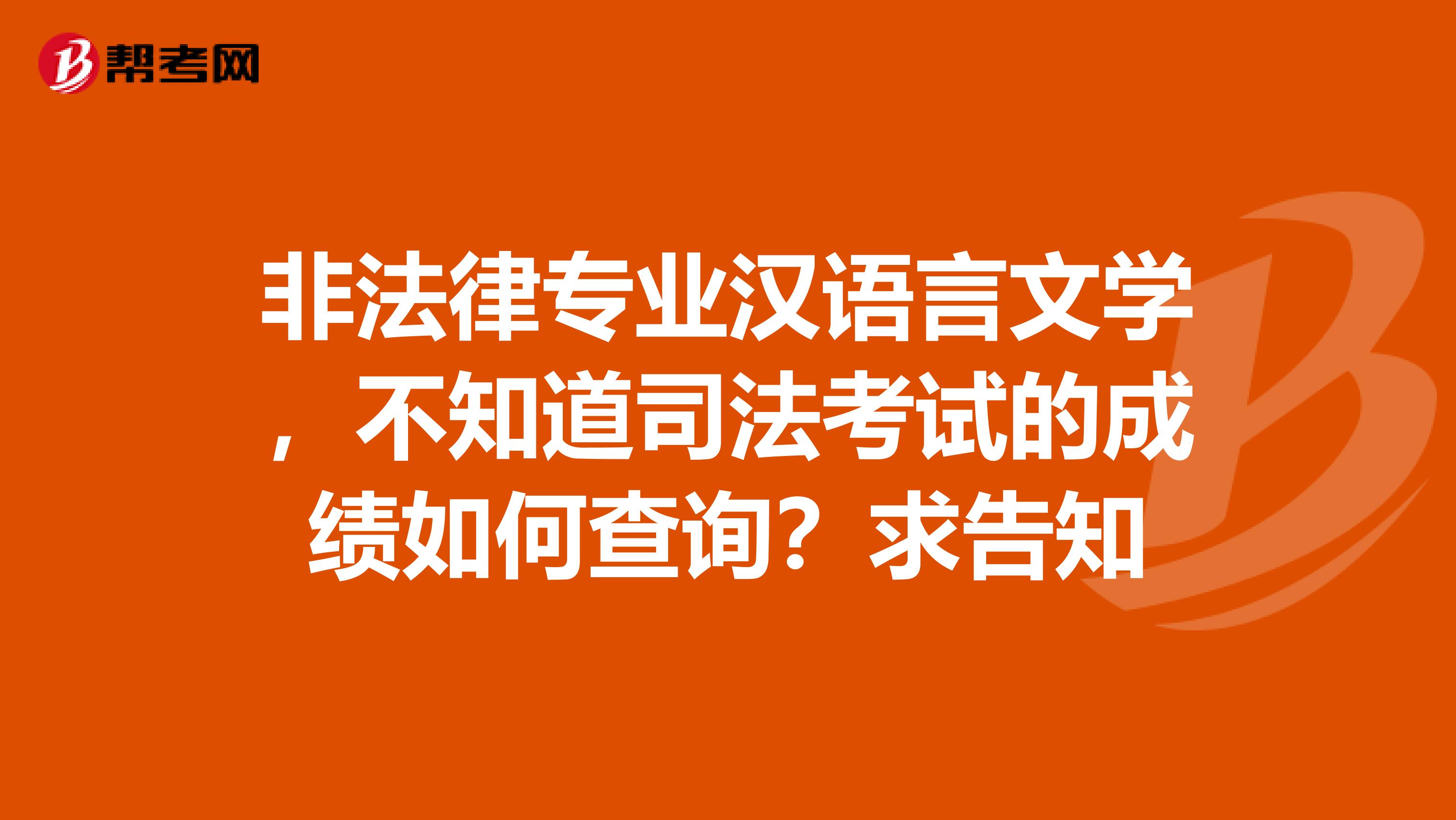 非法律专业汉语言文学,不知道司法考试的成绩如何查询?求告知