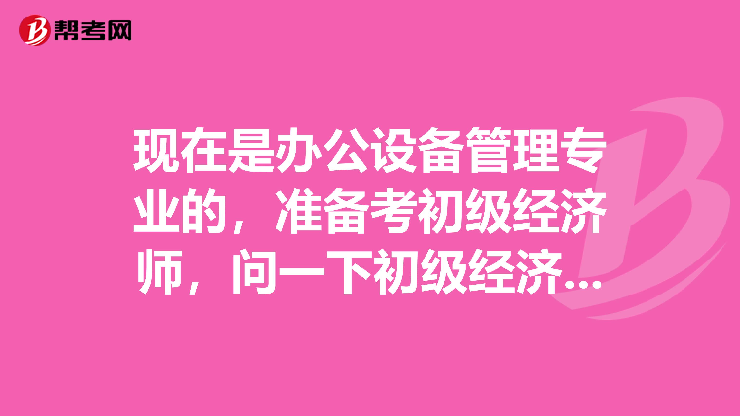 现在是办公设备管理专业的，准备考初级经济师，问一下初级经济师考试有什么技巧方法？谢谢