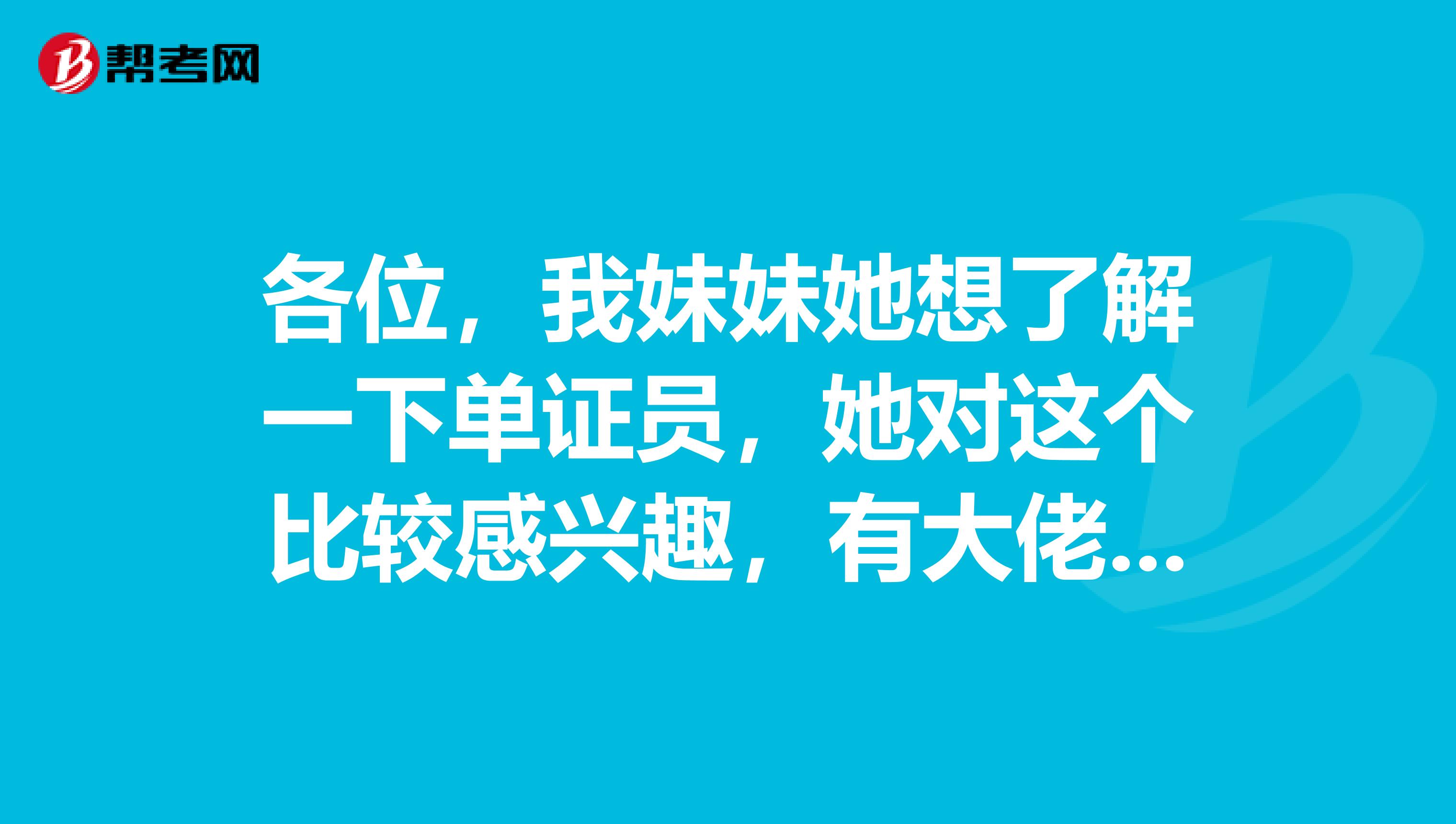 各位,我妹妹她想了解一下单证员,她对这个比较感兴趣,有大佬知道的吗?