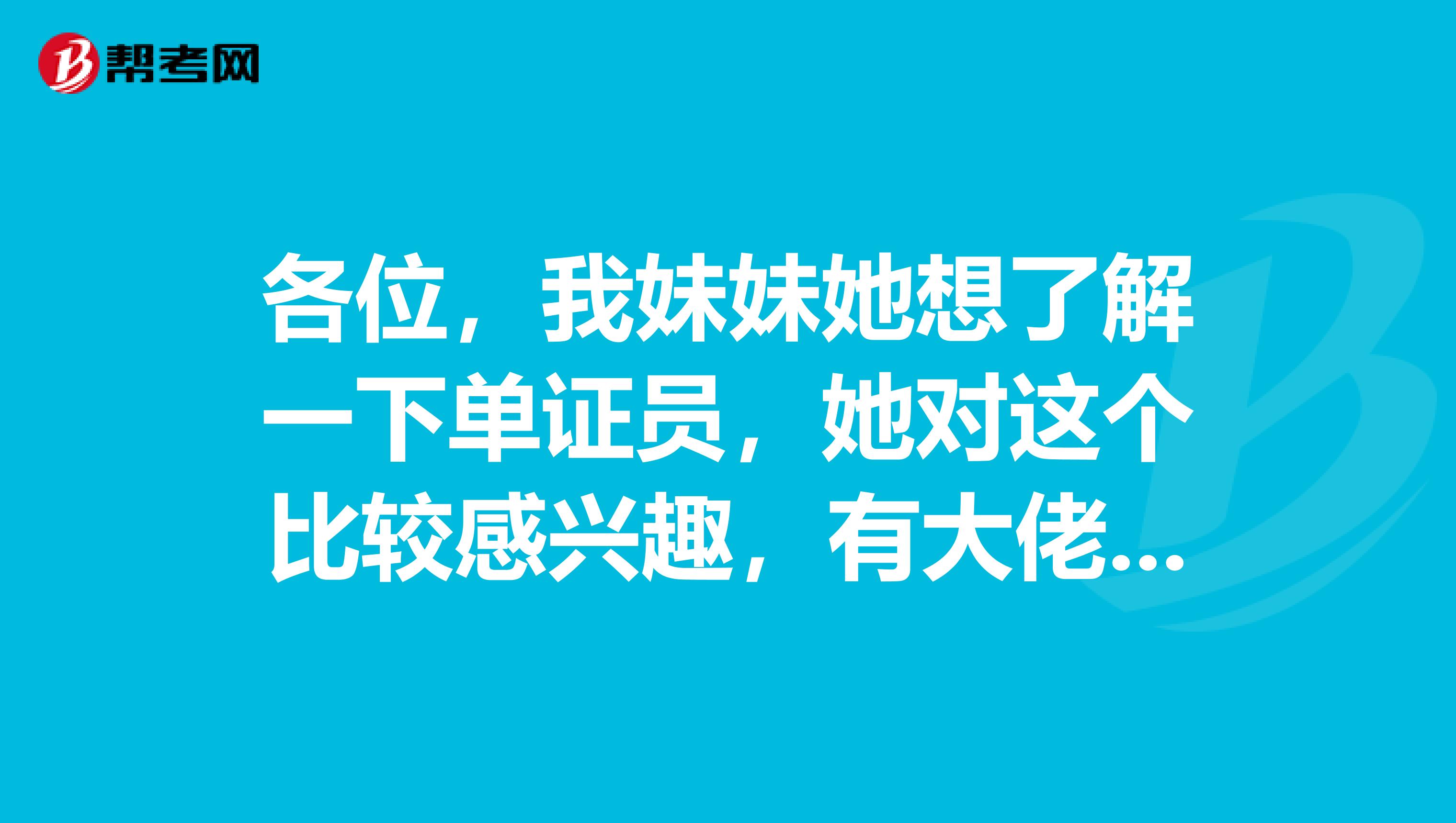 各位，我妹妹她想了解一下单证员，她对这个比较感兴趣，有大佬知道的吗？