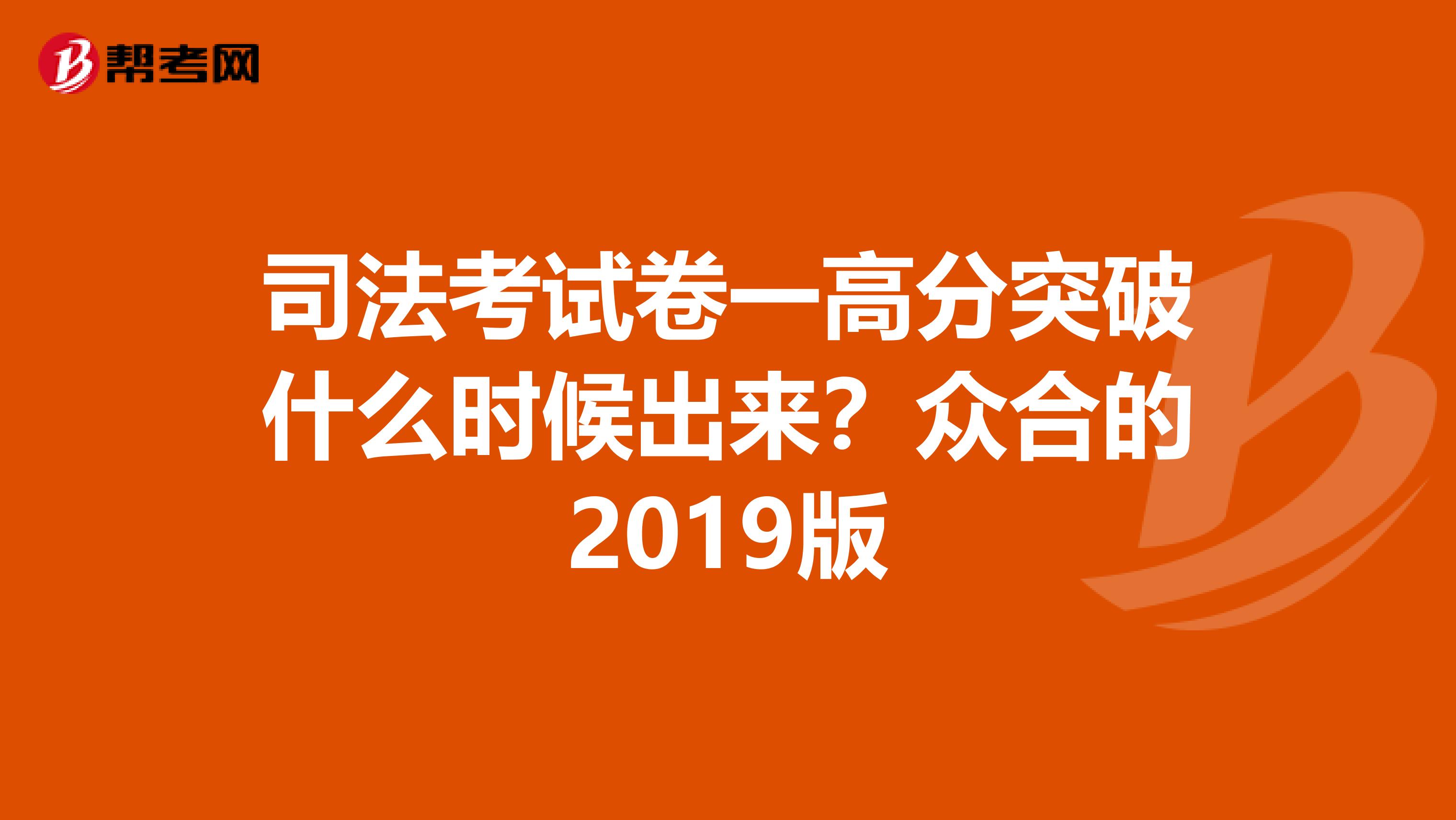 司法考试卷一高分突破什么时候出来？众合的2019版