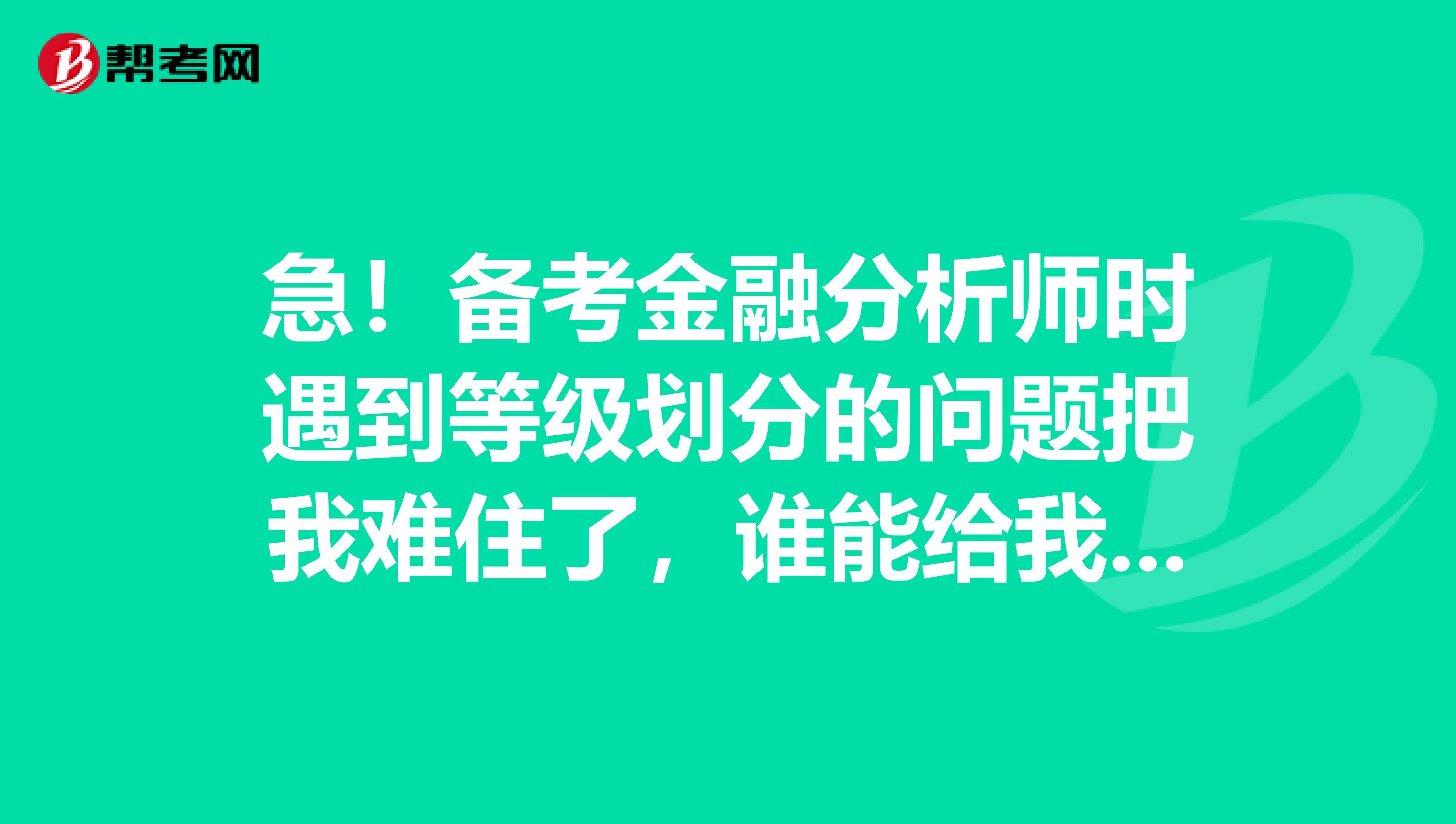 急！备考金融分析师时遇到等级划分的问题把我难住了，谁能给我讲解一下这道题吗？