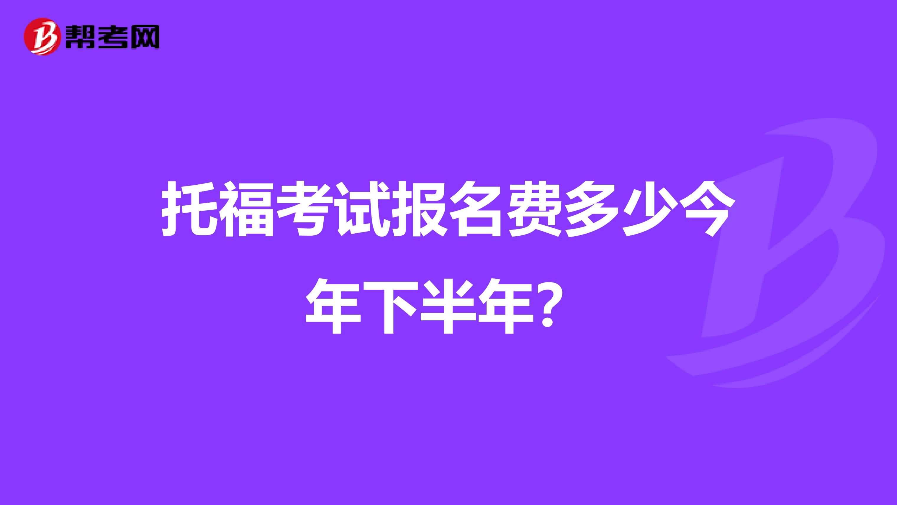 托福考试报名费多少今年下半年？