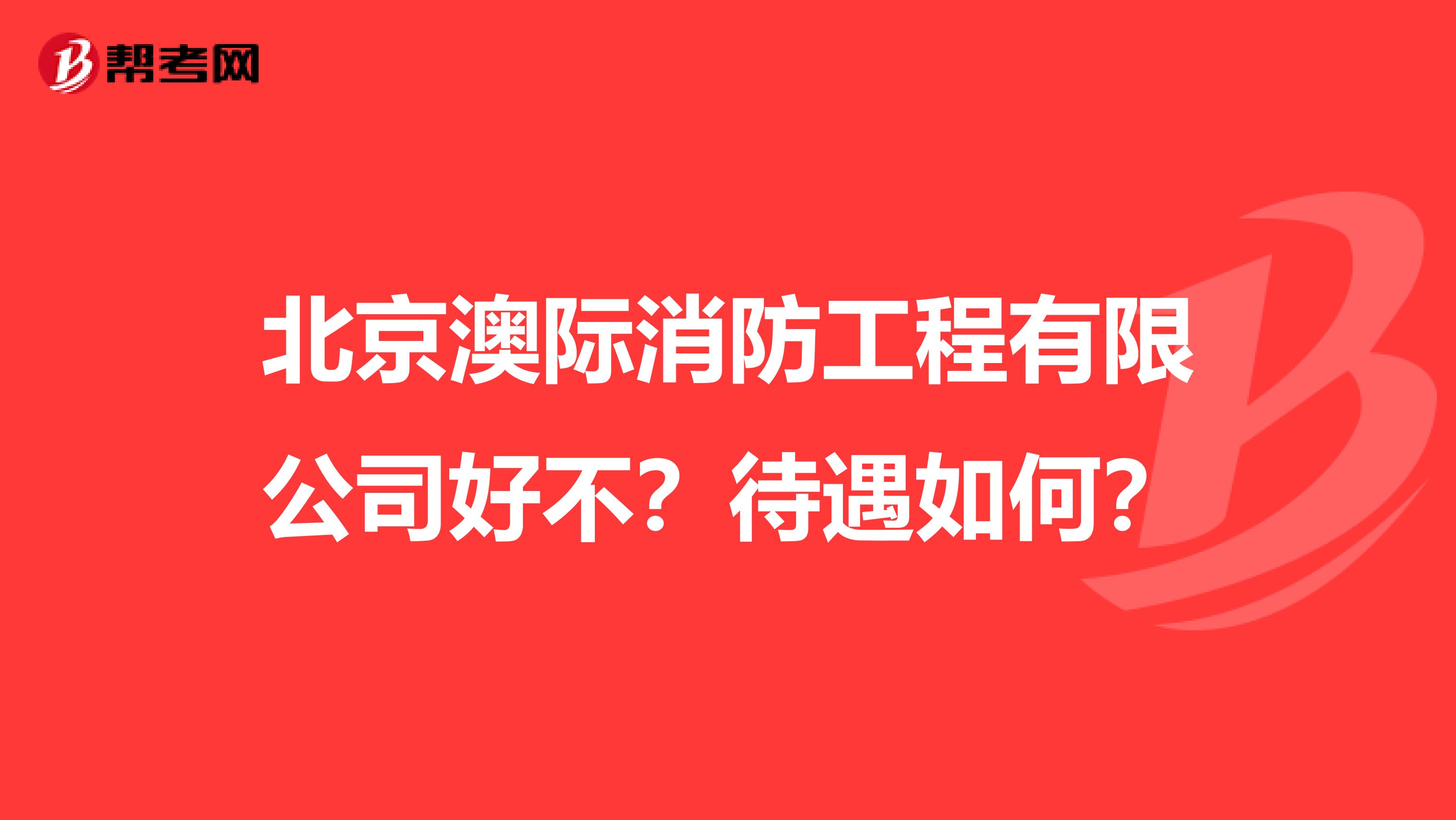 北京澳际消防工程有限公司好不?待遇如何?